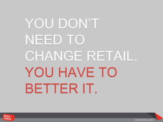 YOU DON’T
NEED TO
CHANGE RETAIL.
YOU HAVE TO
BETTER IT.
 