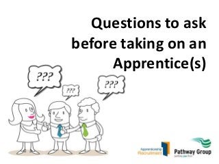 Questions to ask
before taking on an
Apprentice(s)

 