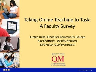 Taking Online Teaching to Task:
       A Faculty Survey
  Jurgen Hilke, Frederick Community College
        Kay Shattuck, Quality Matters
          Deb Adair, Quality Matters
 