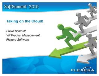 Taking on the Cloud!
T ki      th Cl d!

Steve Schmidt
VP Product Management
Flexera Software
 