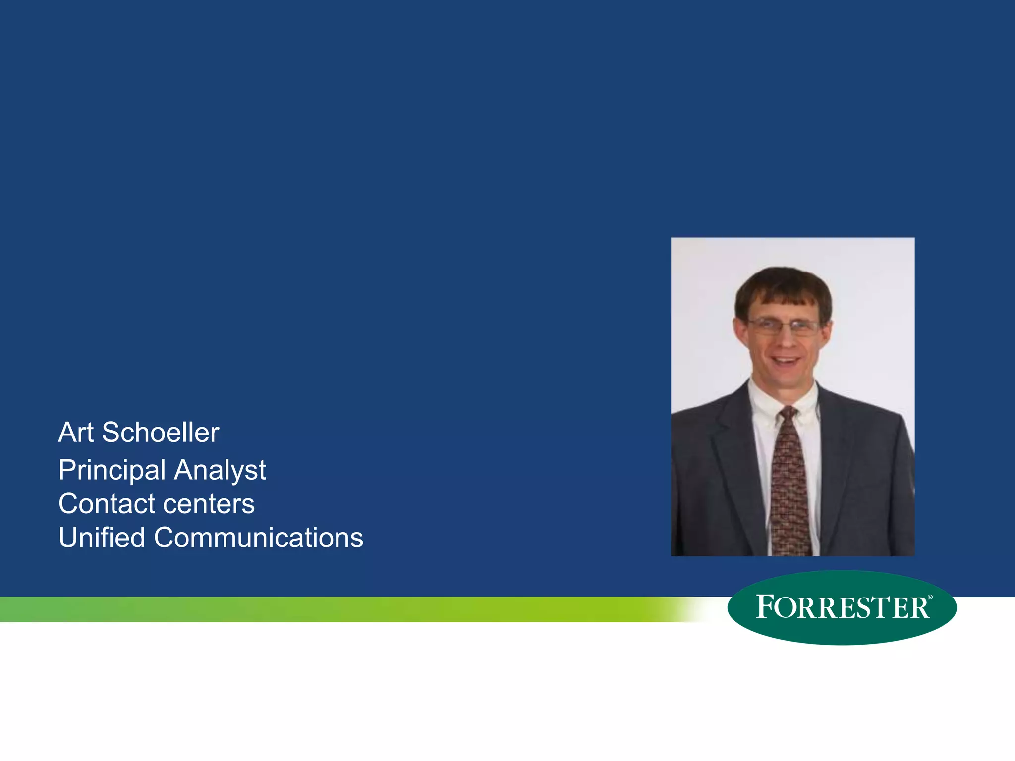 Art Schoeller
Principal Analyst
Contact centers
Unified Communications




3   © 2009 Forrester Research, Inc. Reproduction Prohibited
      2011
 