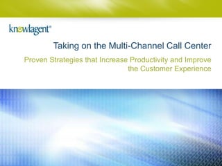 Taking on the Multi-Channel Call Center
Proven Strategies that Increase Productivity and Improve
                               the Customer Experience




                                                       1
 
