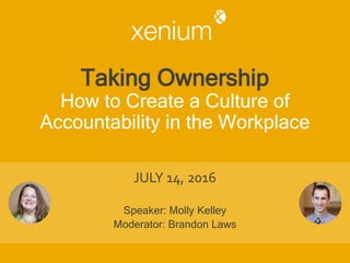 Taking Ownership
How to Create a Culture of
Accountability in the Workplace
JULY 14, 2016
Speaker: Molly Kelley
Moderator: Brandon Laws
 