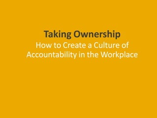 Taking Ownership
How to Create a Culture of
Accountability in the Workplace
 