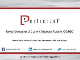 Taking Ownership of Custom Database Roles in OC/RDC 
Tammy Dutkin, Director of Clinical Data Management & EDC, Life Sciences 
facebook.com/perficient linkedin.com/company/perficient twitter.com/Perficient_LS 
 