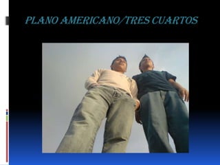 PLANO AMERICANO/TRES CUARTOS