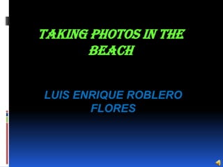 TAKING PHOTOS IN THE BEACH LUIS ENRIQUE ROBLERO FLORES 