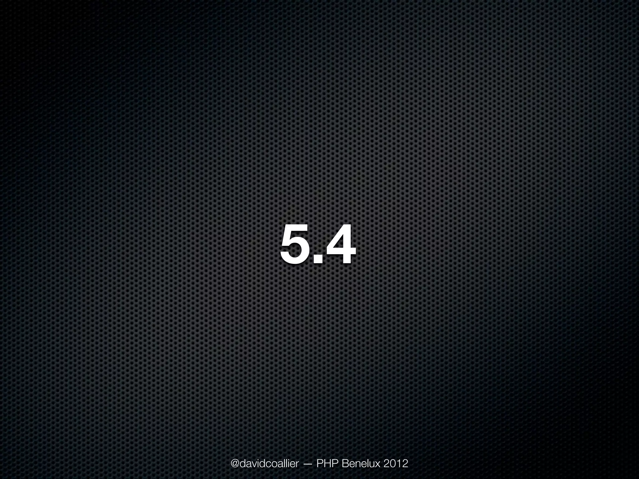 5.4


@davidcoallier — PHP Benelux 2012
 