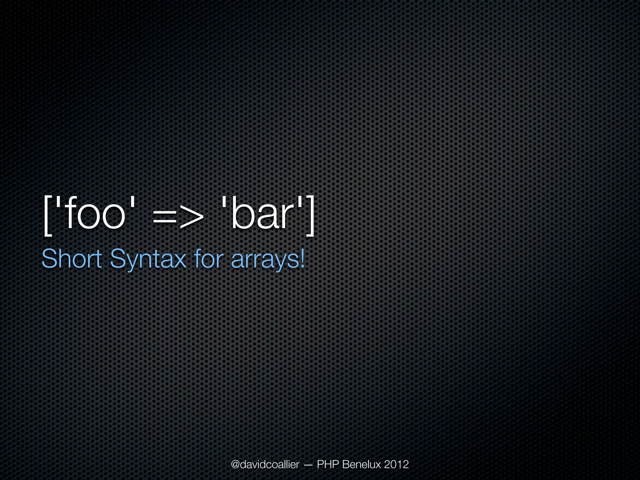 ['foo' => 'bar']
Short Syntax for arrays!




                 @davidcoallier — PHP Benelux 2012
 