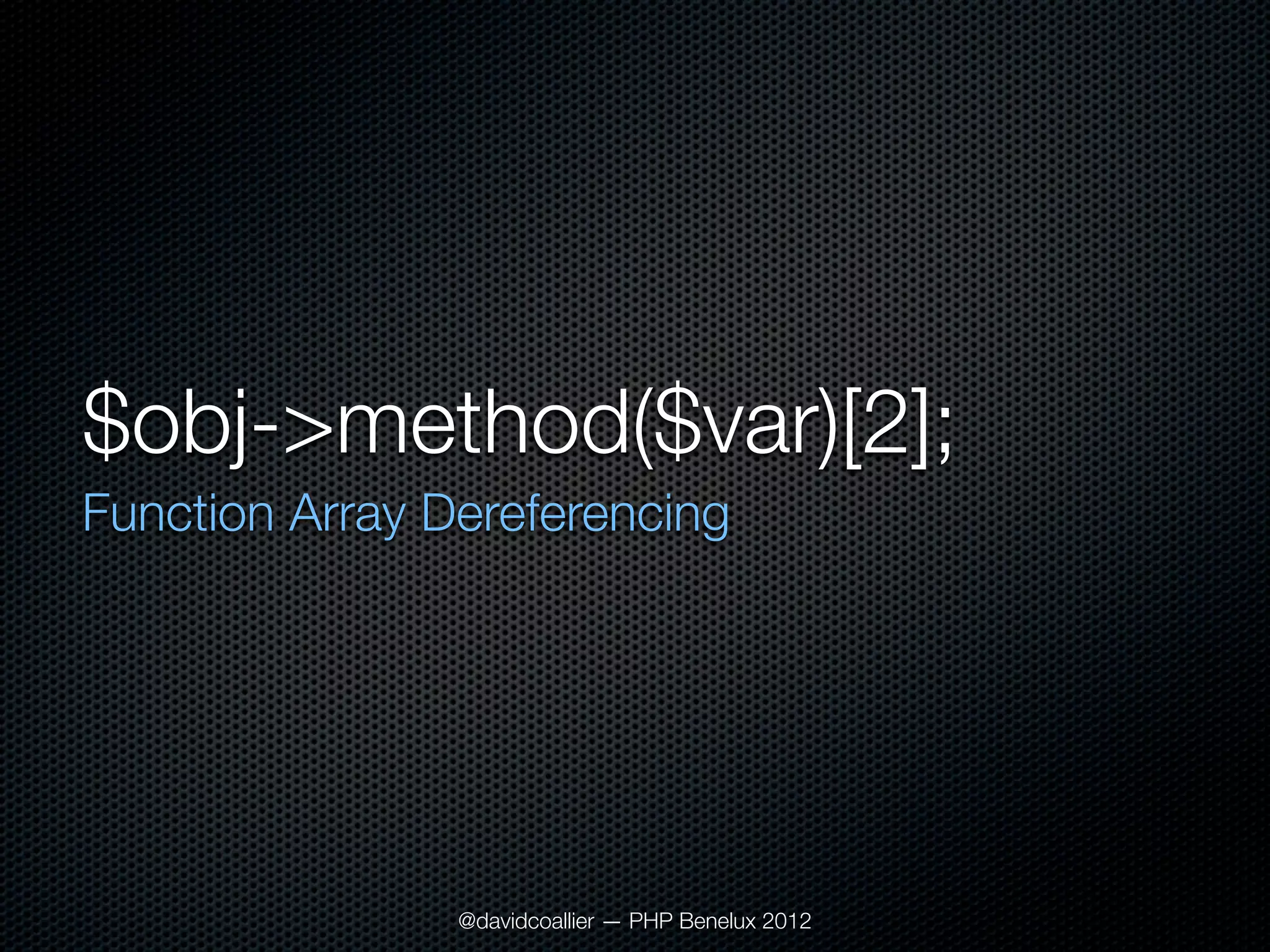 $obj->method($var)[2];
Function Array Dereferencing




                @davidcoallier — PHP Benelux 2012
 