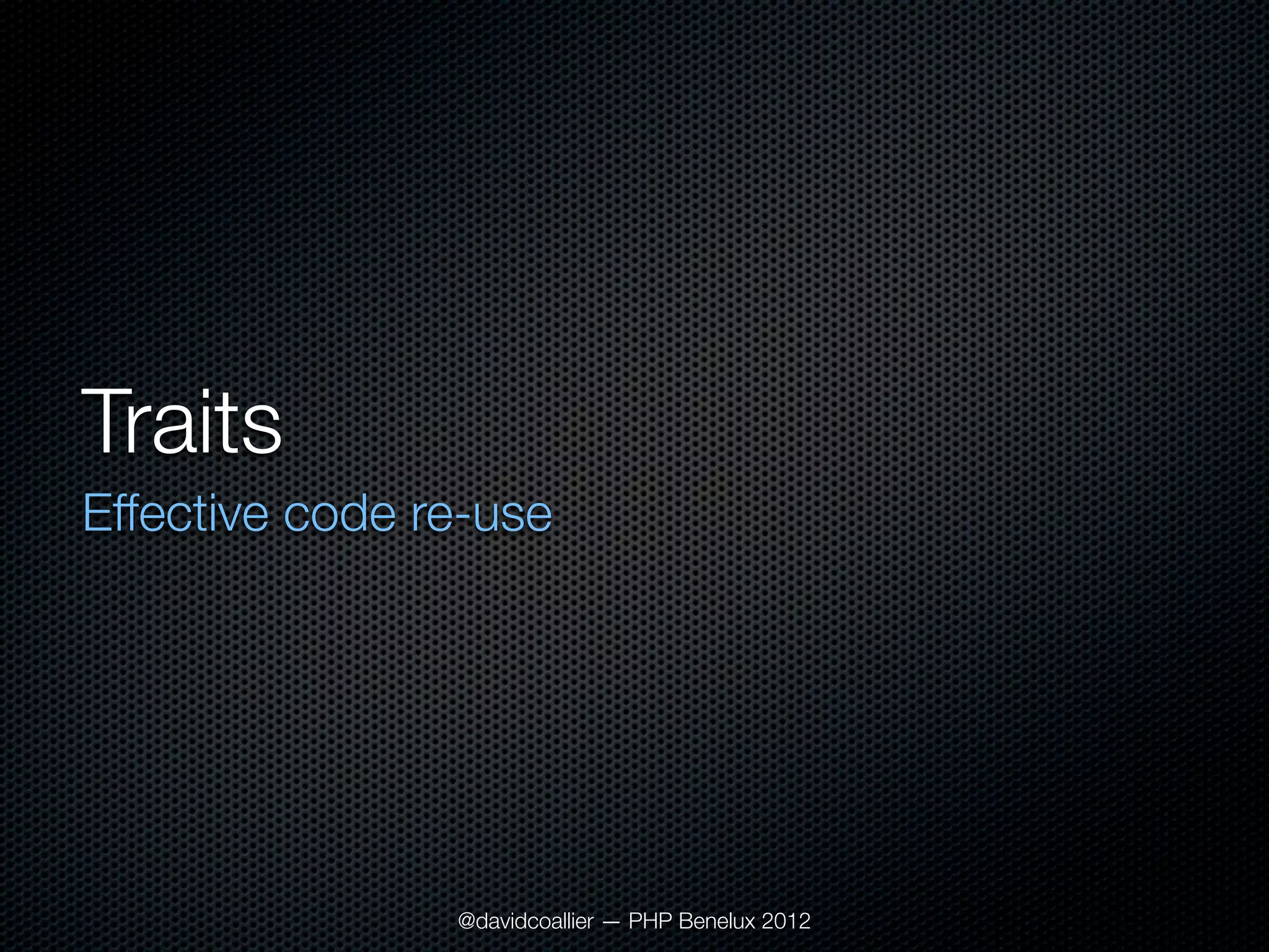 Traits
Effective code re-use




                @davidcoallier — PHP Benelux 2012
 