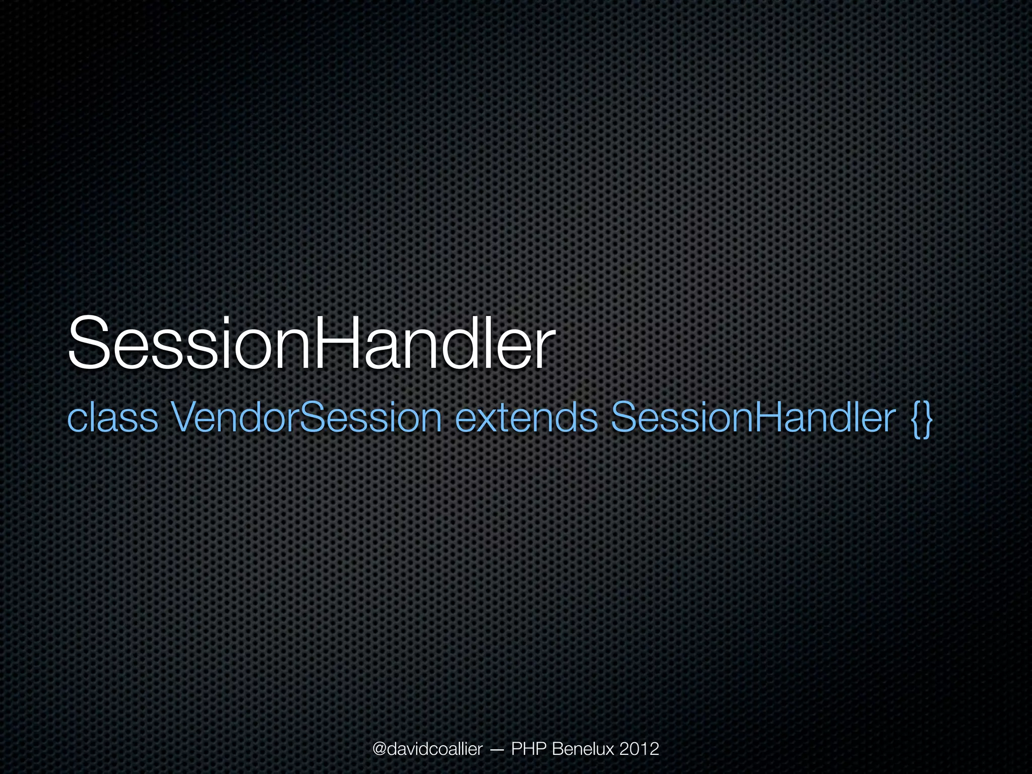 SessionHandler
class VendorSession extends SessionHandler {}




               @davidcoallier — PHP Benelux 2012
 