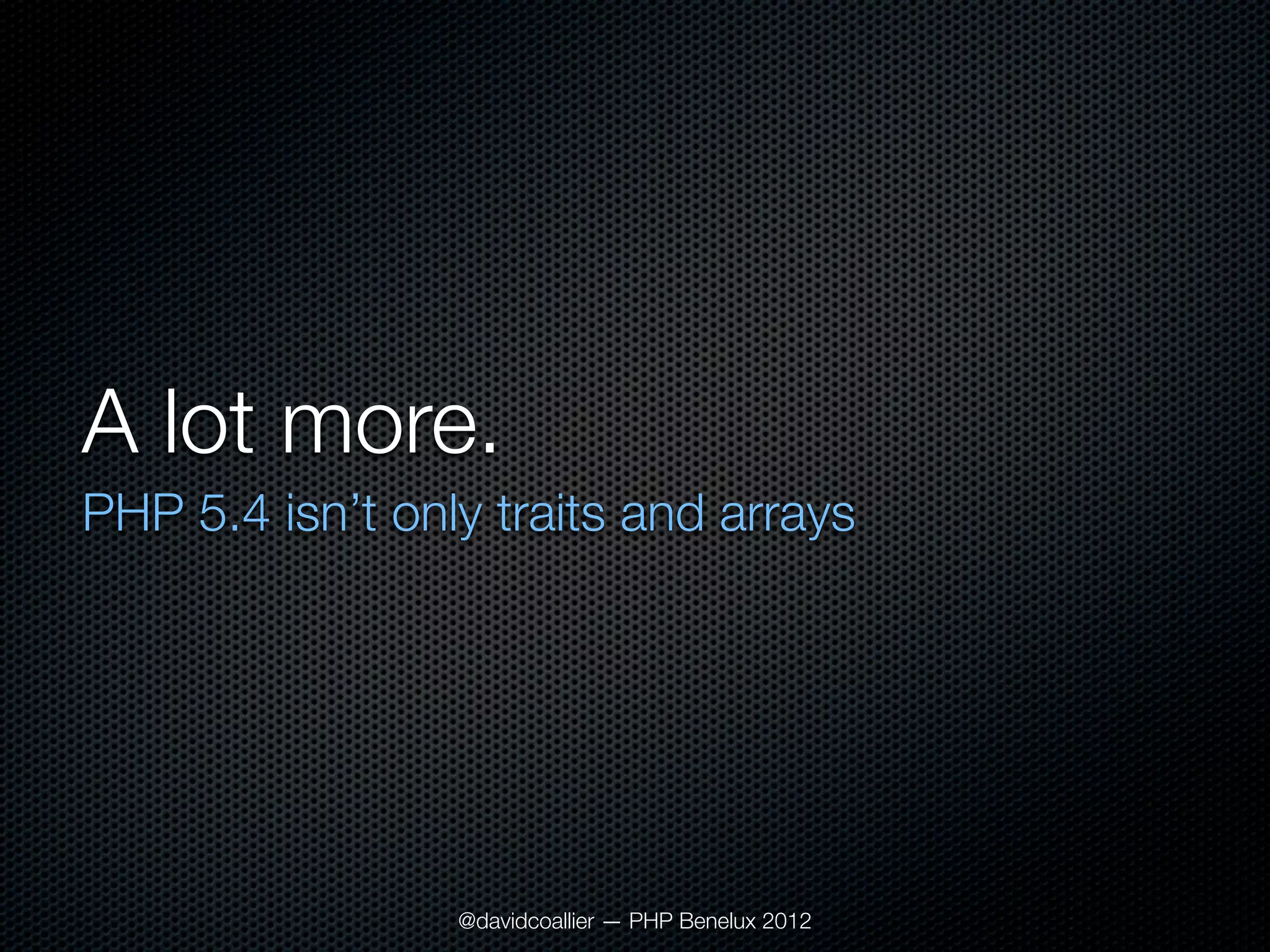 A lot more.
PHP 5.4 isn’t only traits and arrays




                 @davidcoallier — PHP Benelux 2012
 