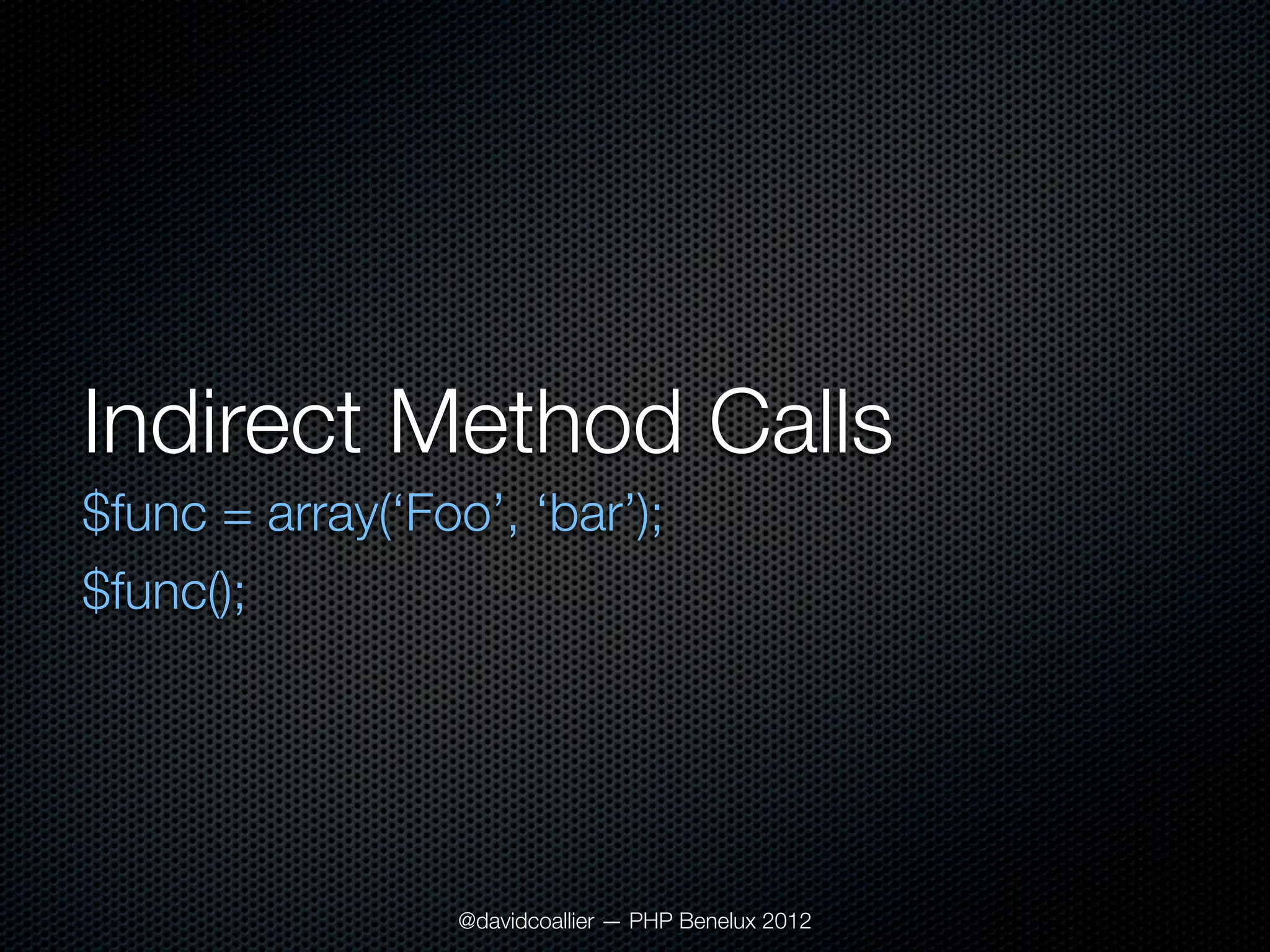 Indirect Method Calls
$func = array(‘Foo’, ‘bar’);
$func();




                  @davidcoallier — PHP Benelux 2012
 