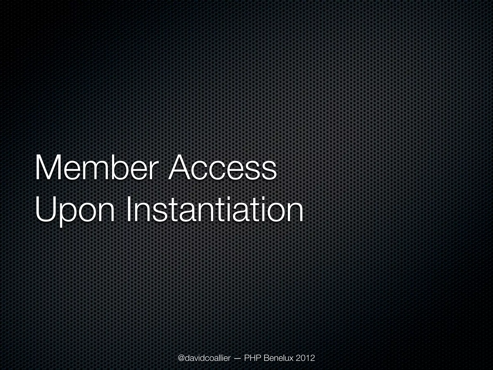 Member Access
Upon Instantiation



         @davidcoallier — PHP Benelux 2012
 
