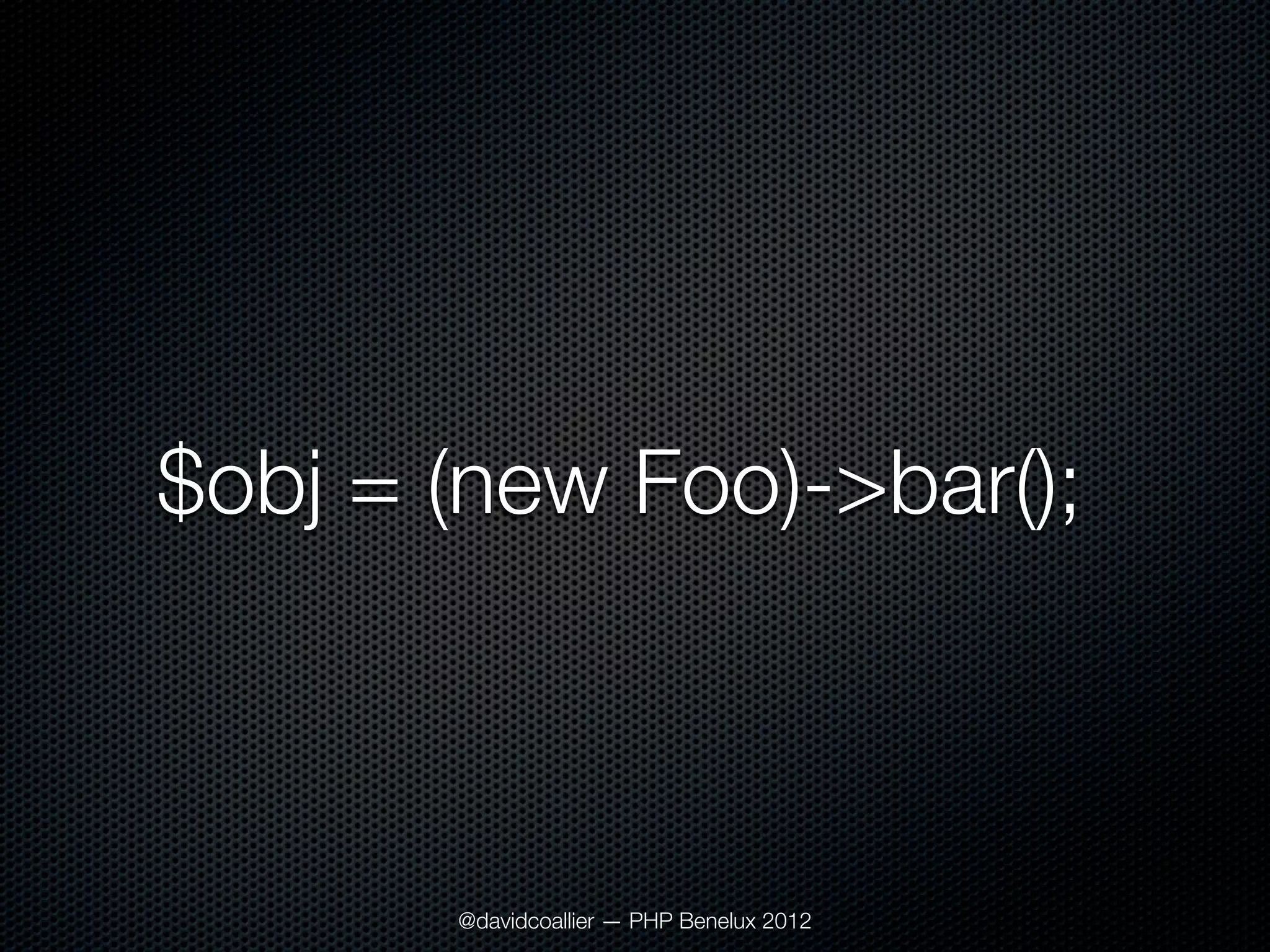 $obj = (new Foo)->bar();



       @davidcoallier — PHP Benelux 2012
 