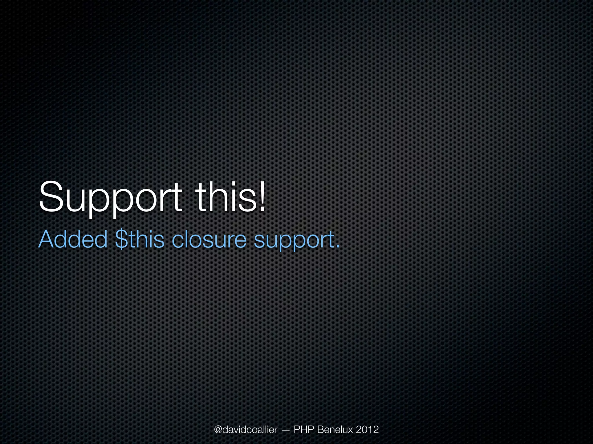 Support this!
Added $this closure support.




                @davidcoallier — PHP Benelux 2012
 