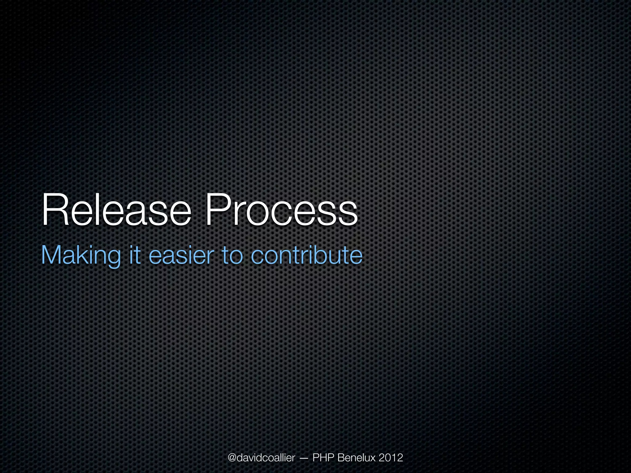 Release Process
Making it easier to contribute




                 @davidcoallier — PHP Benelux 2012
 