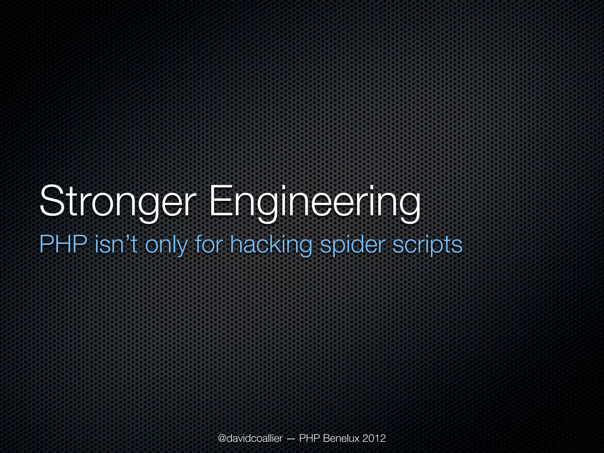 Stronger Engineering
PHP isn’t only for hacking spider scripts




                 @davidcoallier — PHP Benelux 2012
 