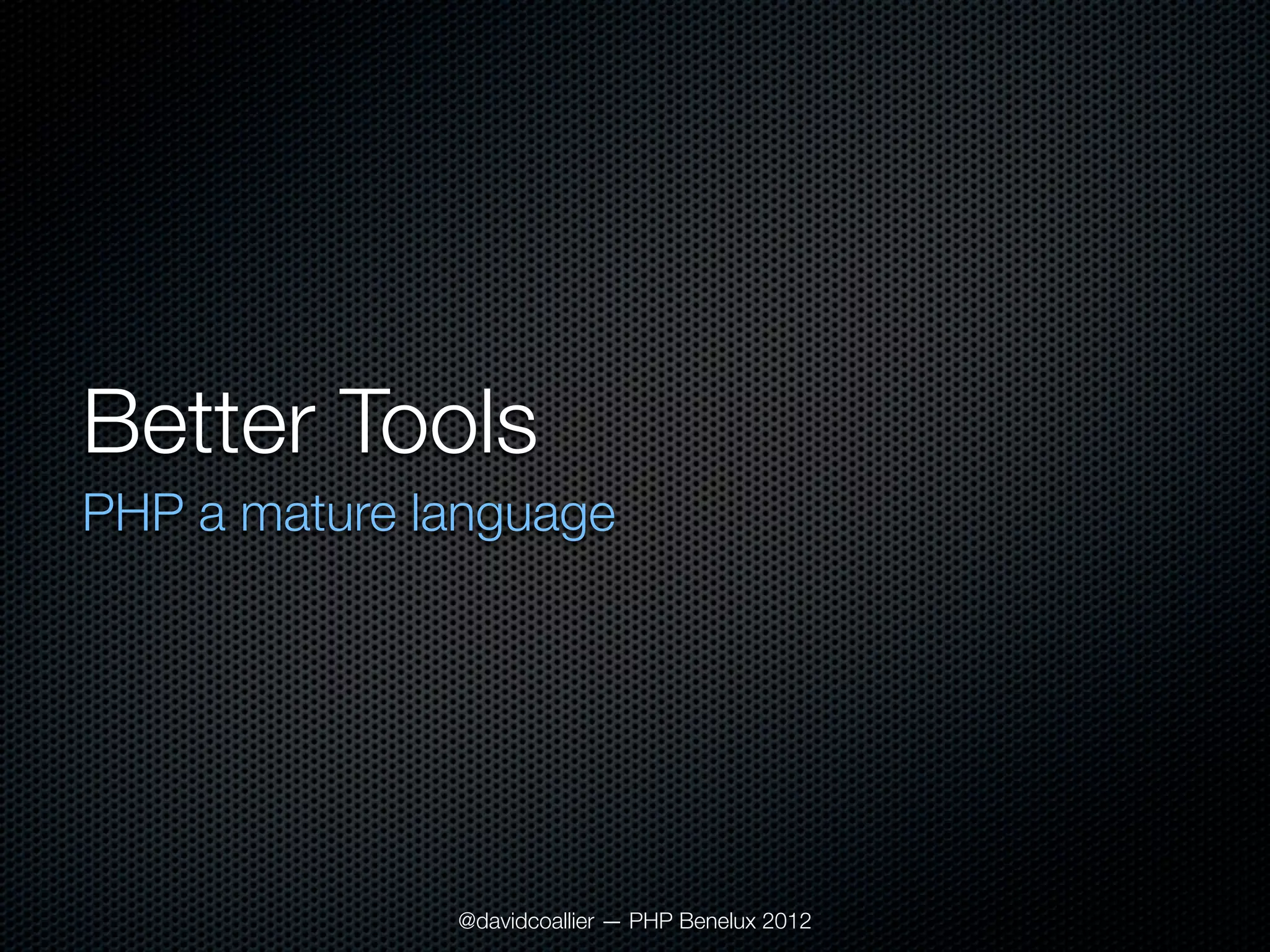 Better Tools
PHP a mature language




              @davidcoallier — PHP Benelux 2012
 