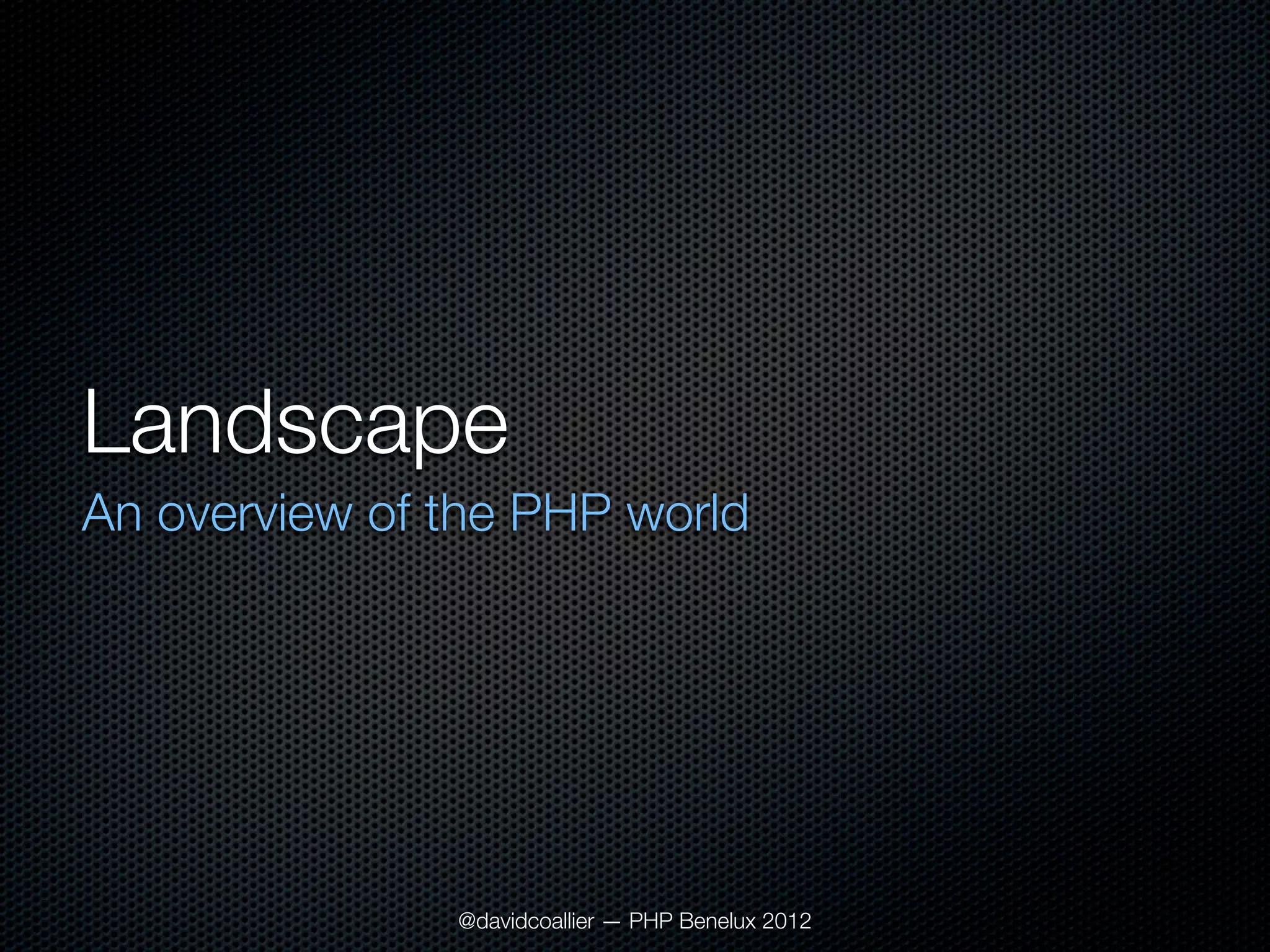 Landscape
An overview of the PHP world




               @davidcoallier — PHP Benelux 2012
 