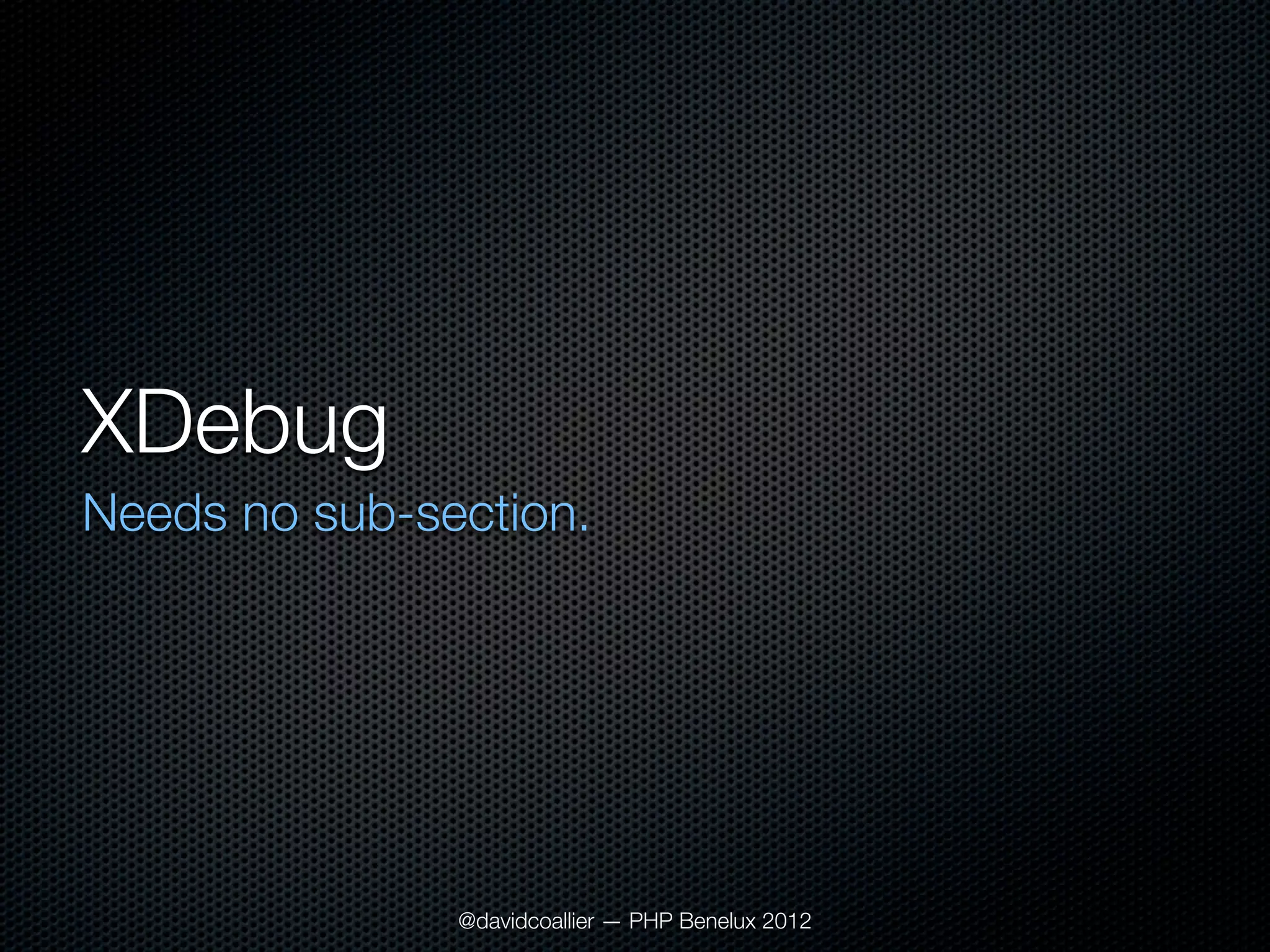 XDebug
Needs no sub-section.




               @davidcoallier — PHP Benelux 2012
 