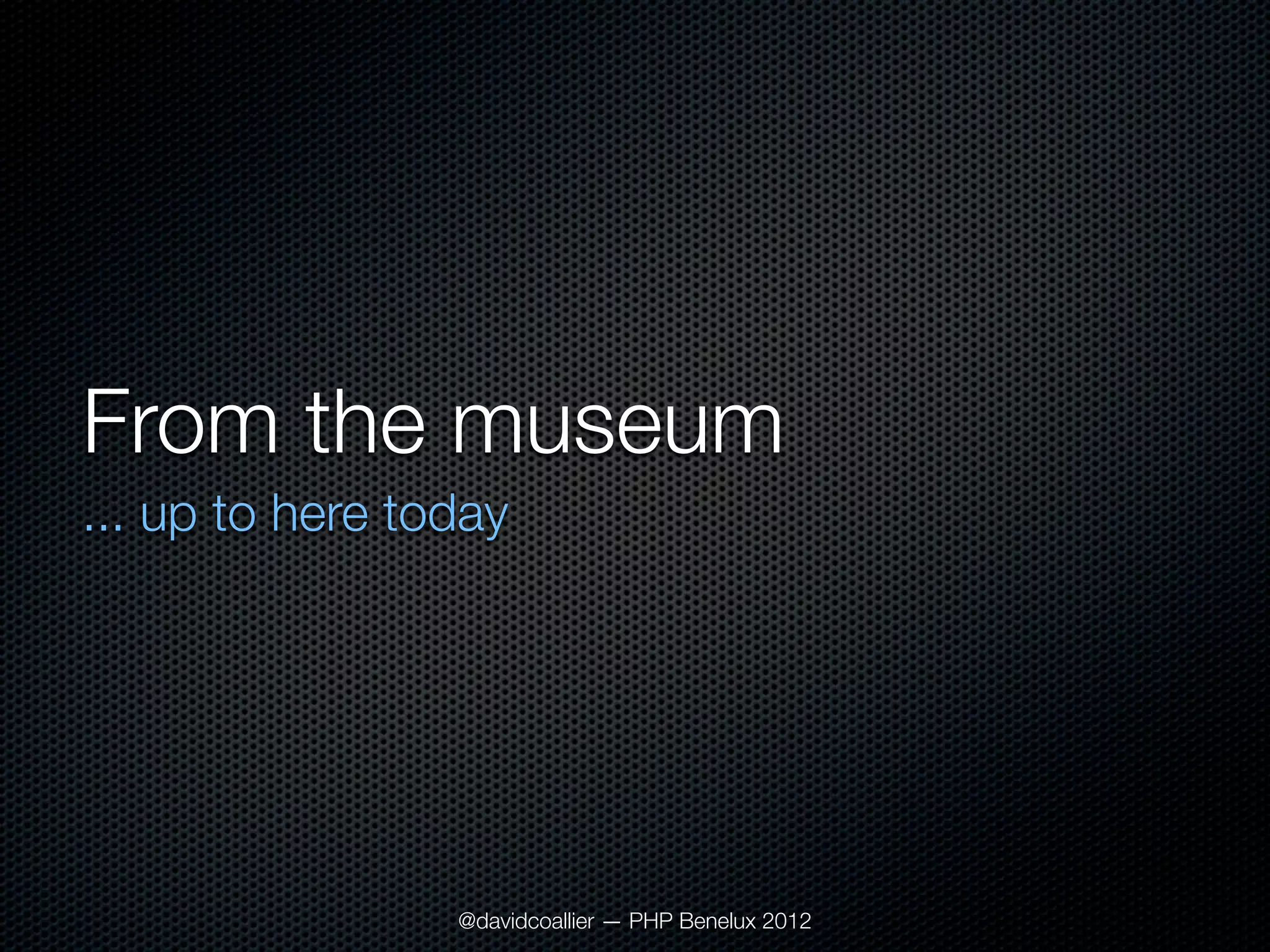 From the museum
... up to here today




                 @davidcoallier — PHP Benelux 2012
 