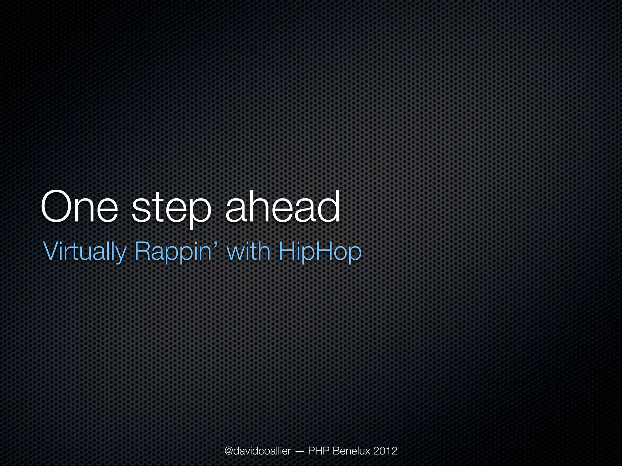 One step ahead
Virtually Rappin’ with HipHop




                @davidcoallier — PHP Benelux 2012
 