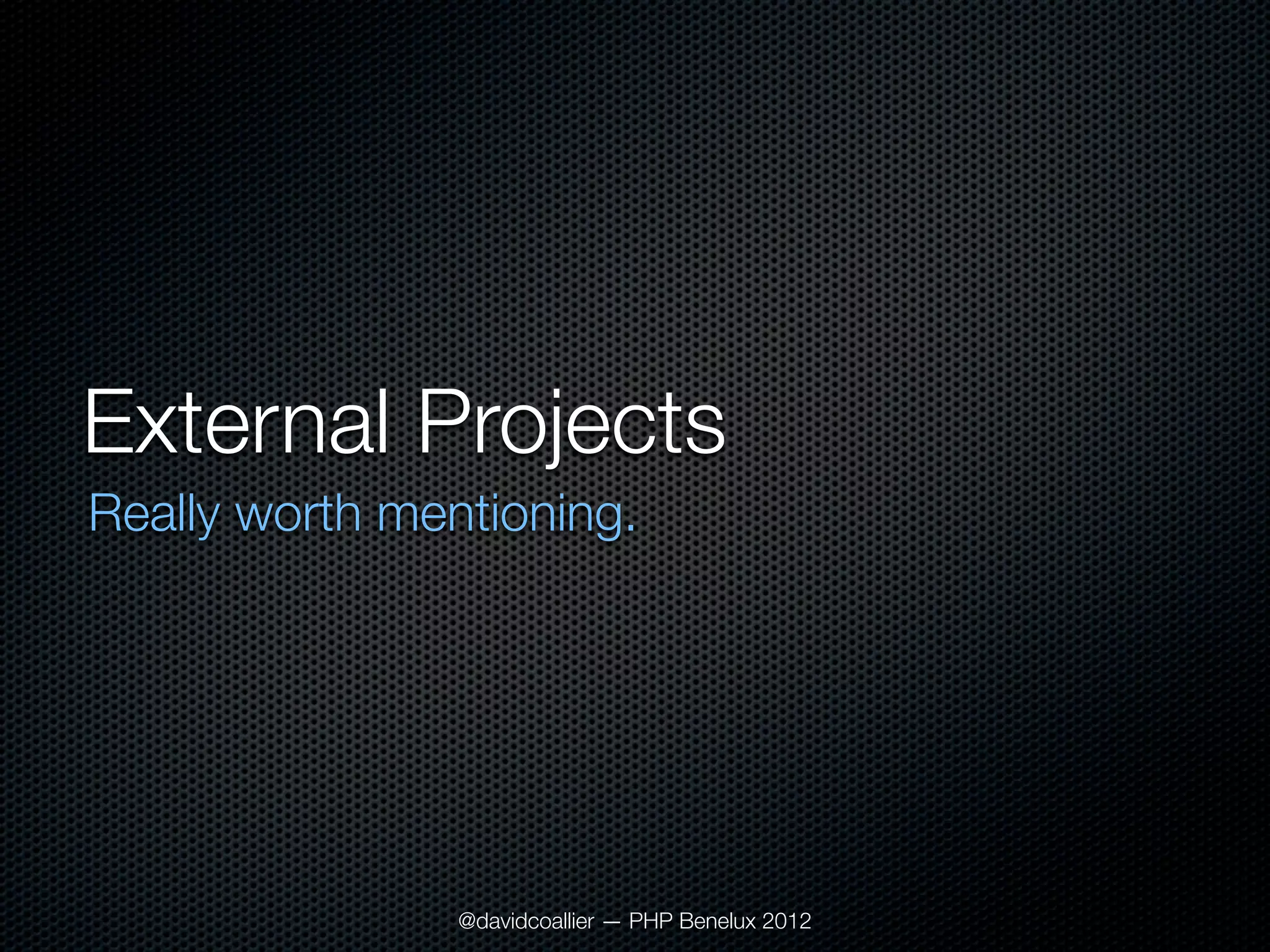 External Projects
Really worth mentioning.




                @davidcoallier — PHP Benelux 2012
 
