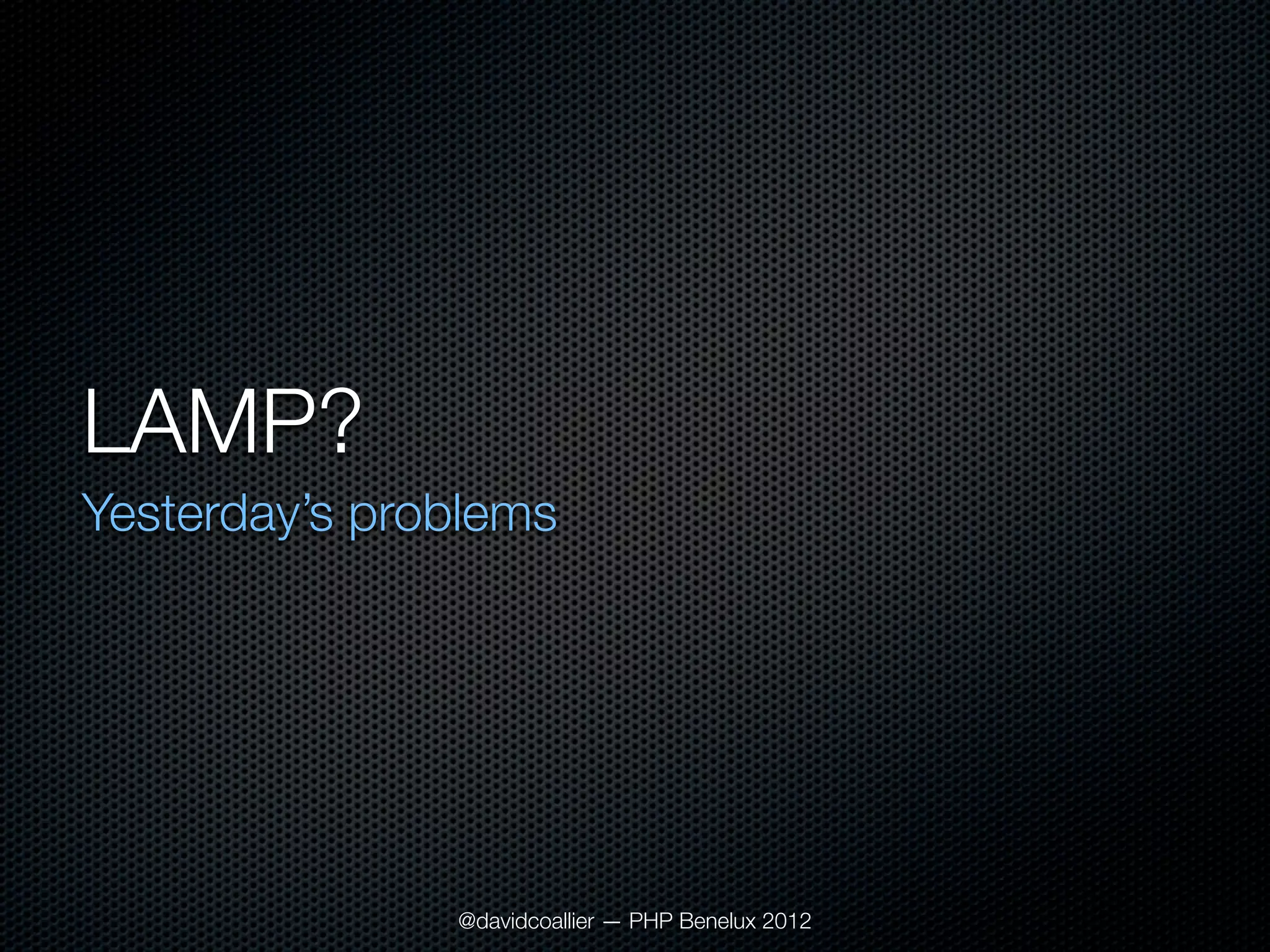 LAMP?
Yesterday’s problems




               @davidcoallier — PHP Benelux 2012
 