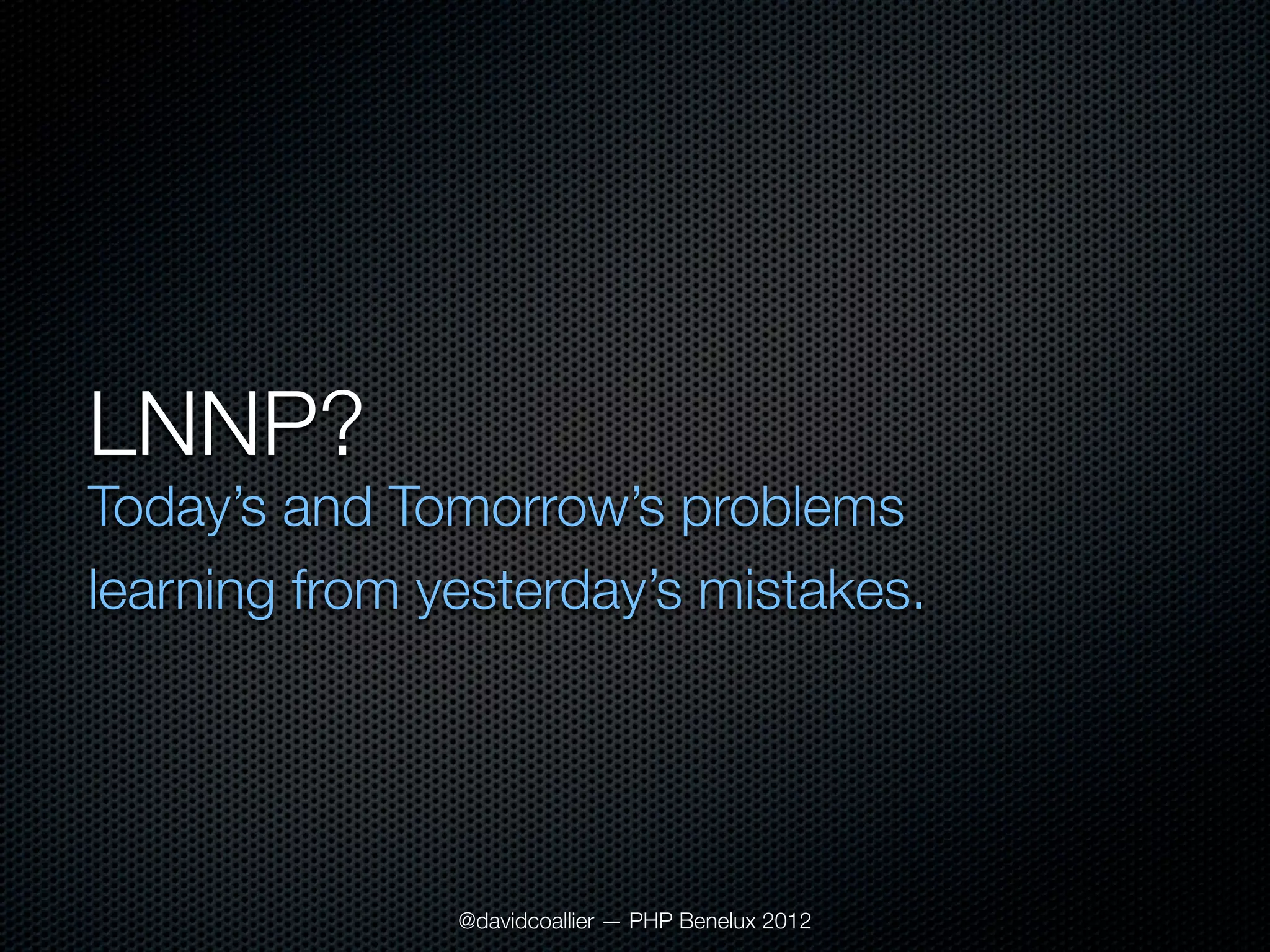 LNNP?
Today’s and Tomorrow’s problems
learning from yesterday’s mistakes.




               @davidcoallier — PHP Benelux 2012
 