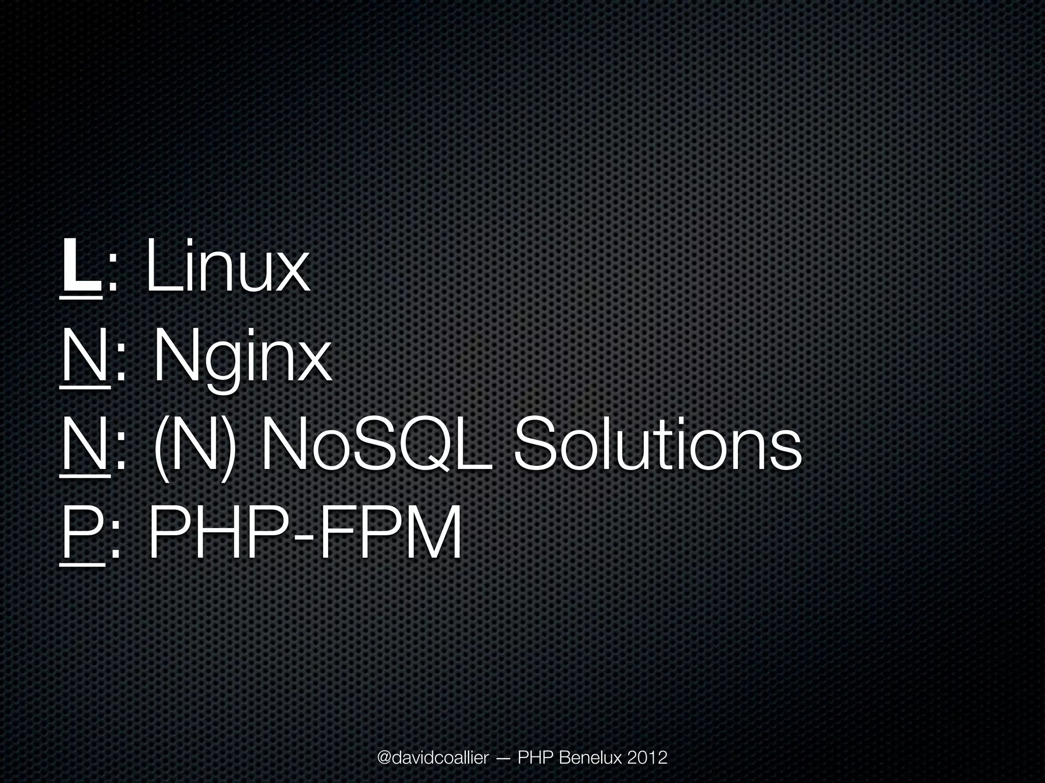 L: Linux
N: Nginx
N: (N) NoSQL Solutions
P: PHP-FPM

         @davidcoallier — PHP Benelux 2012
 