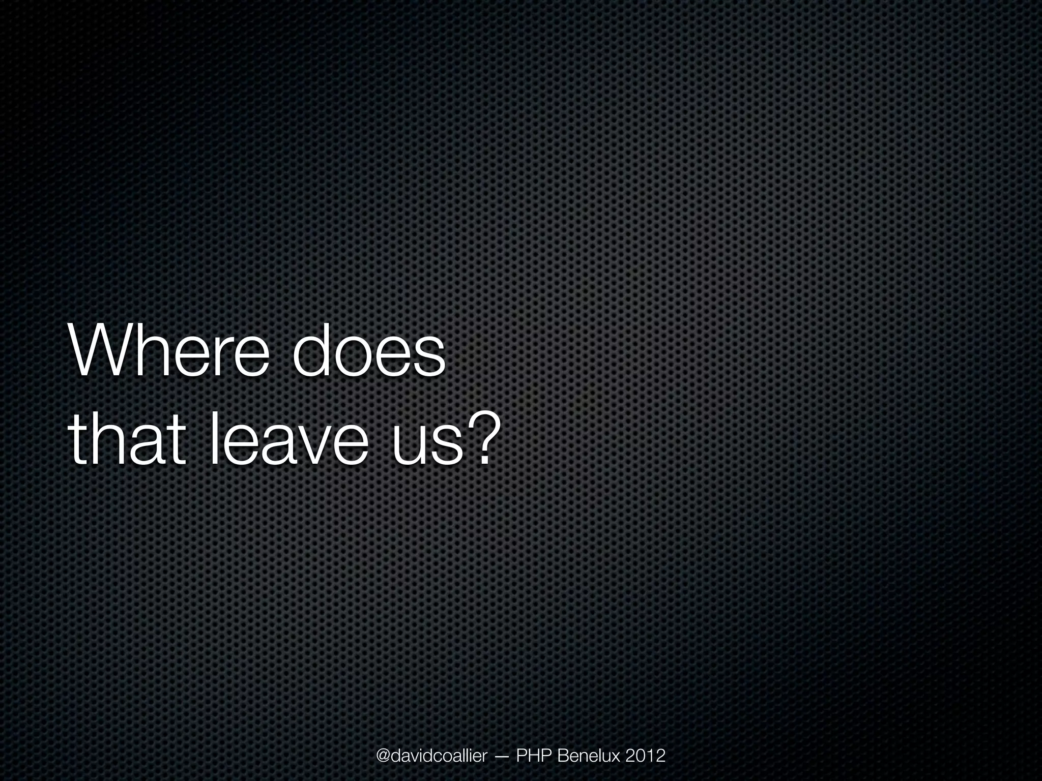 Where does
that leave us?



         @davidcoallier — PHP Benelux 2012
 