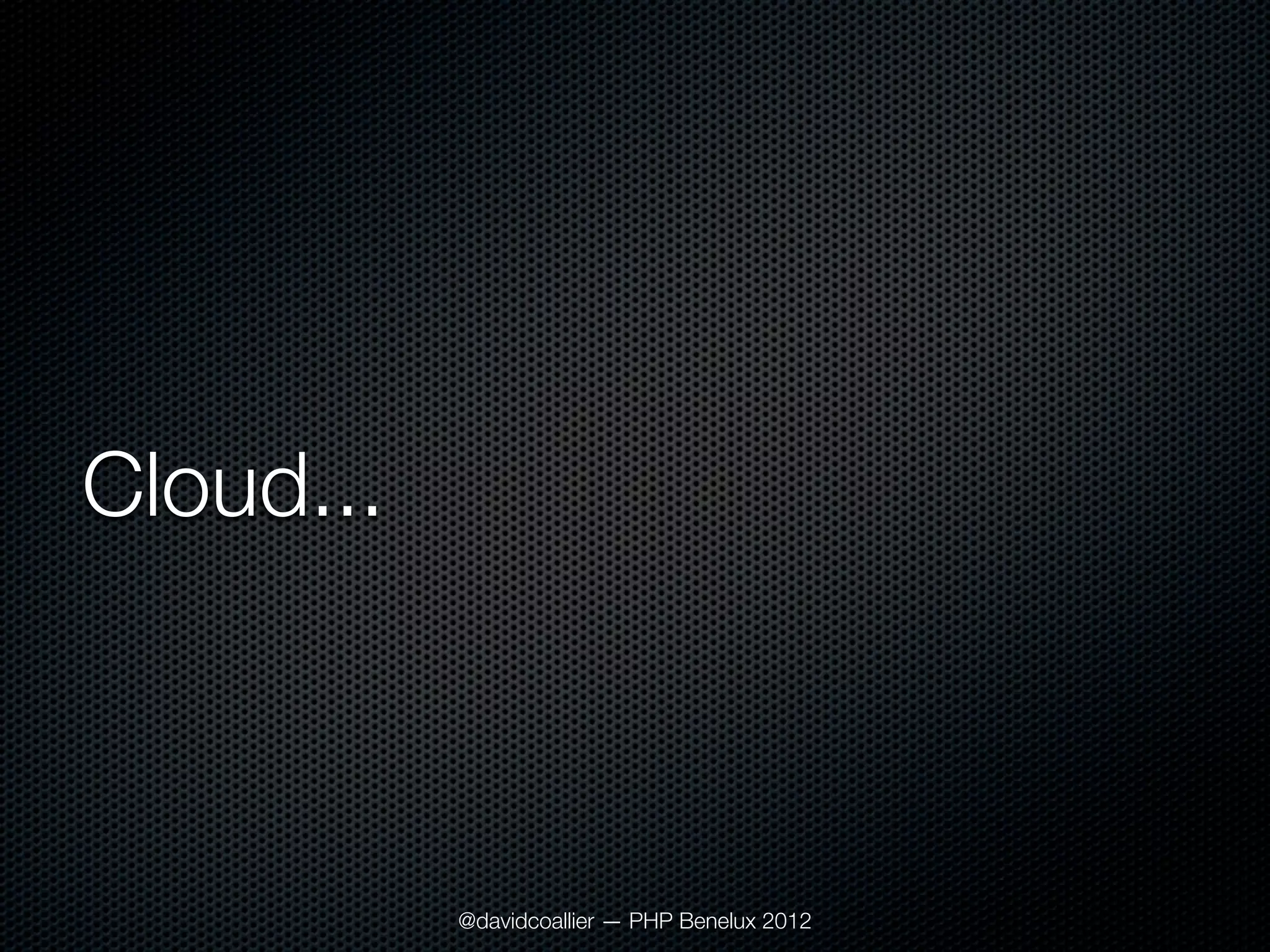 Cloud...



           @davidcoallier — PHP Benelux 2012
 