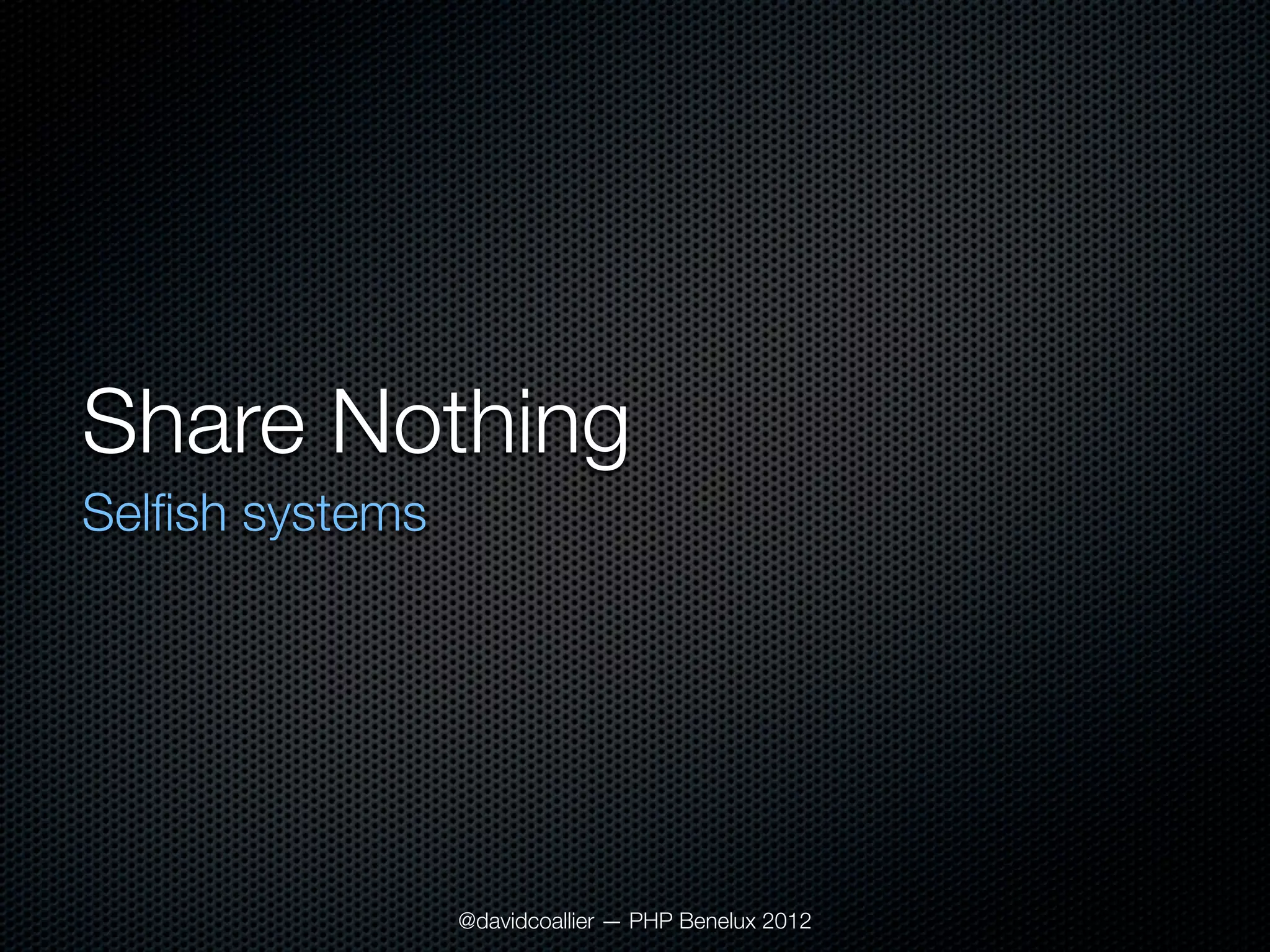 Share Nothing
Selﬁsh systems




                 @davidcoallier — PHP Benelux 2012
 