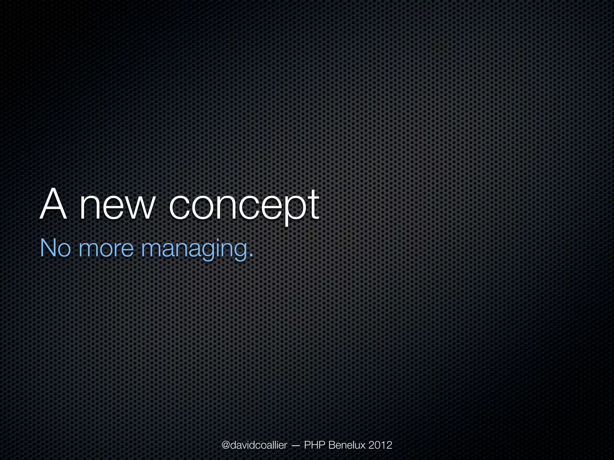 A new concept
No more managing.




              @davidcoallier — PHP Benelux 2012
 