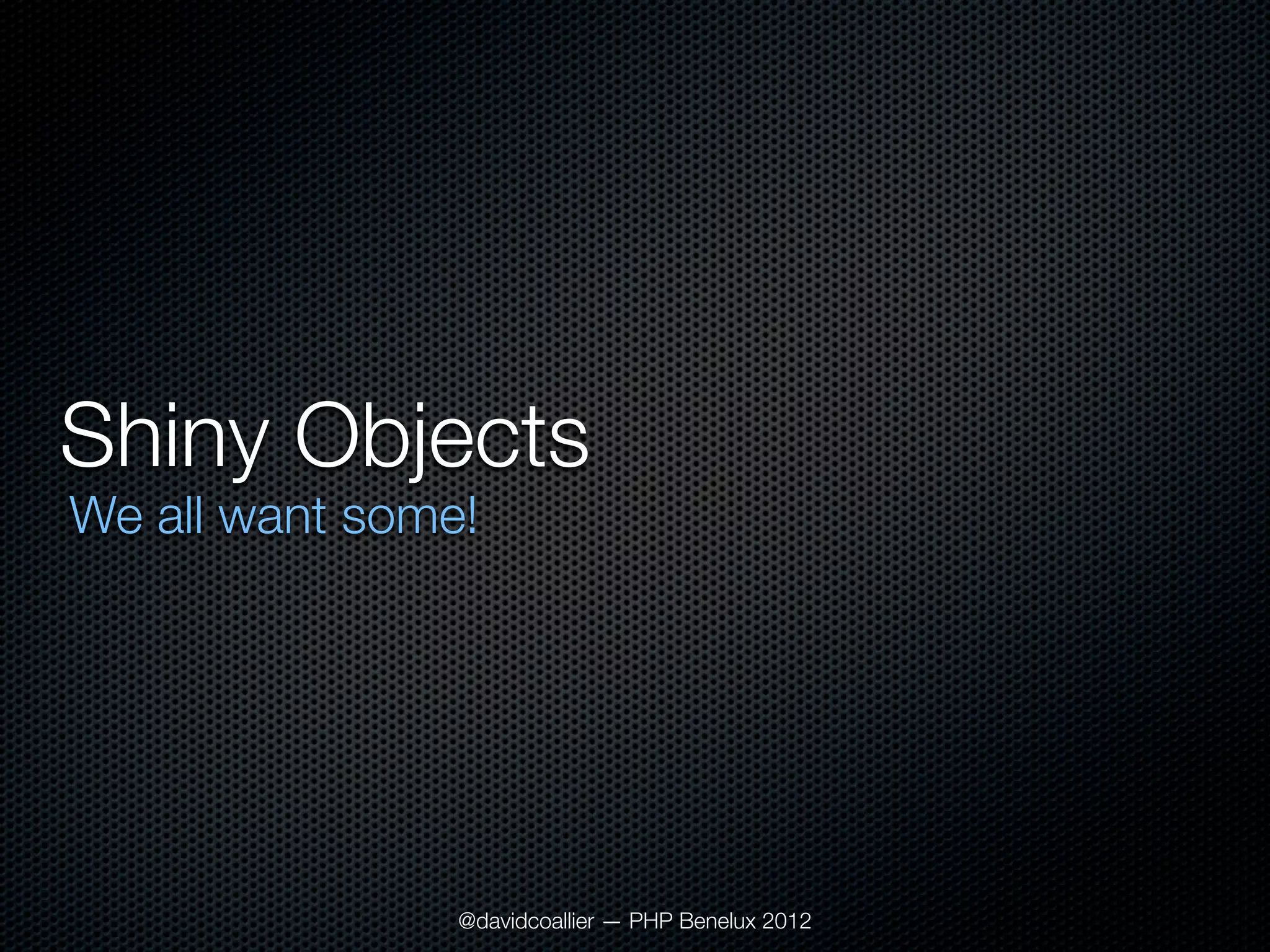 Shiny Objects
We all want some!




                @davidcoallier — PHP Benelux 2012
 