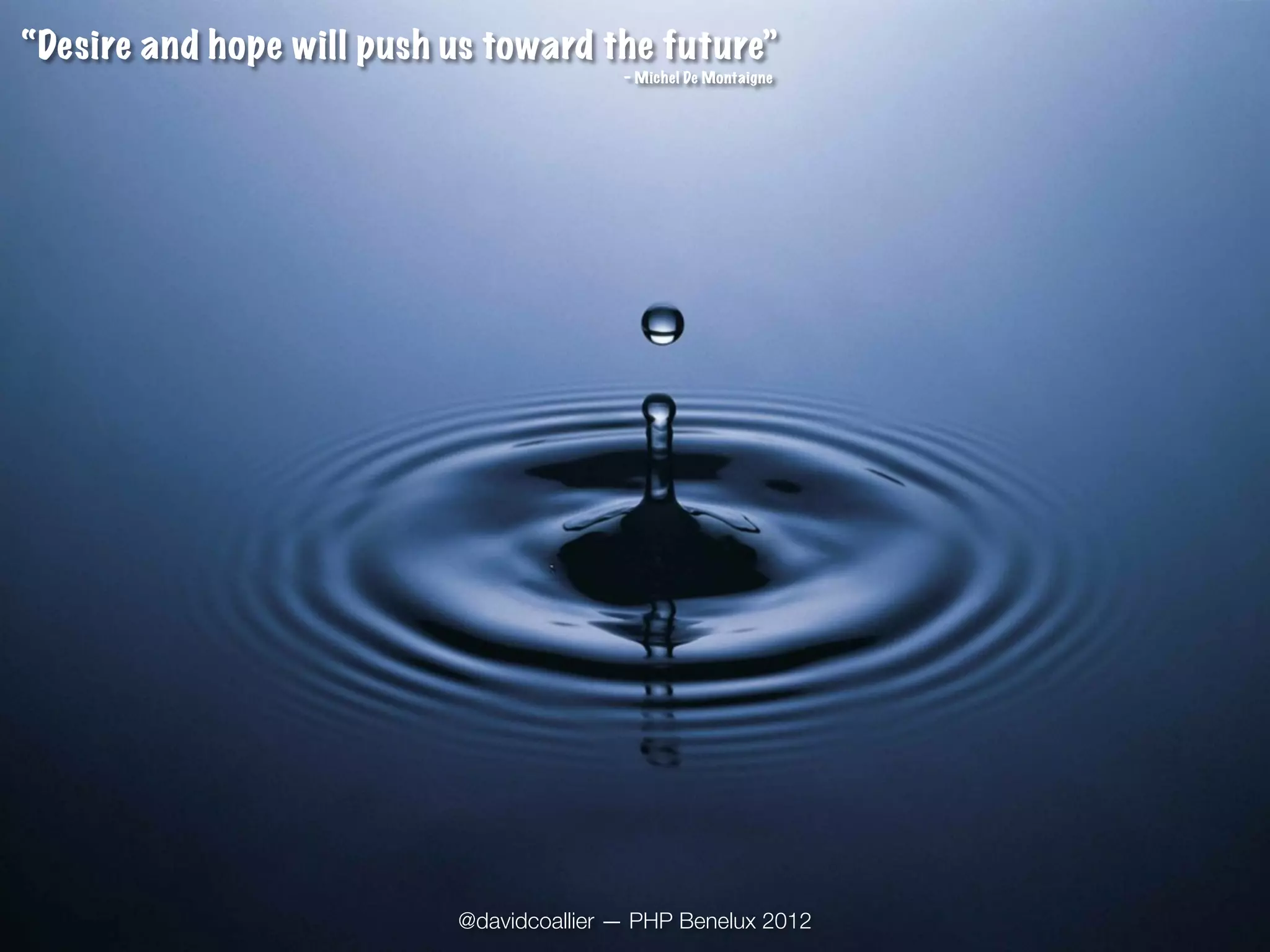 “Desire and hope will push us toward the future”
                                          - Michel De Montaigne




                           @davidcoallier — PHP Benelux 2012
 