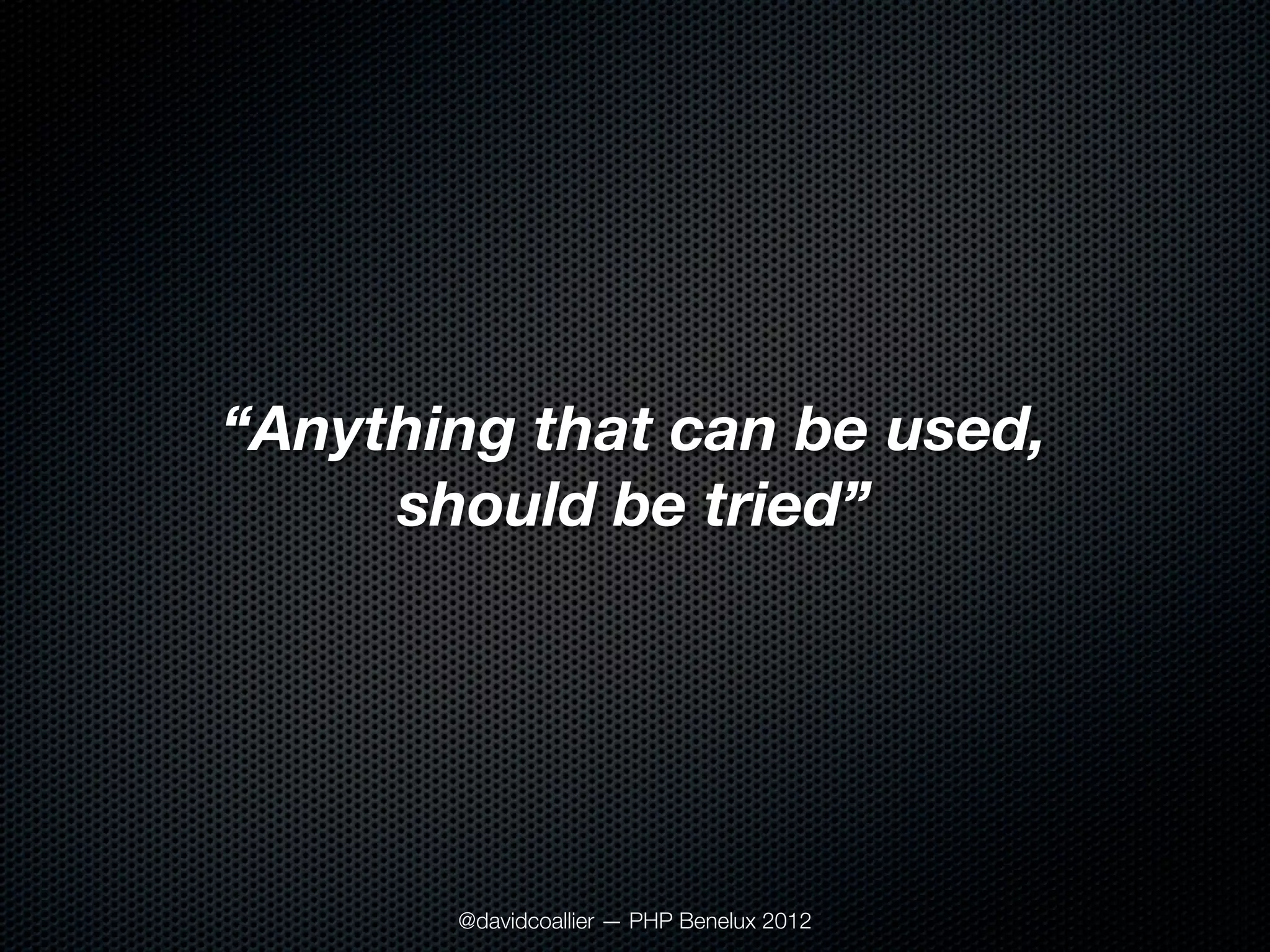 “Anything that can be used,
     should be tried”




       @davidcoallier — PHP Benelux 2012
 