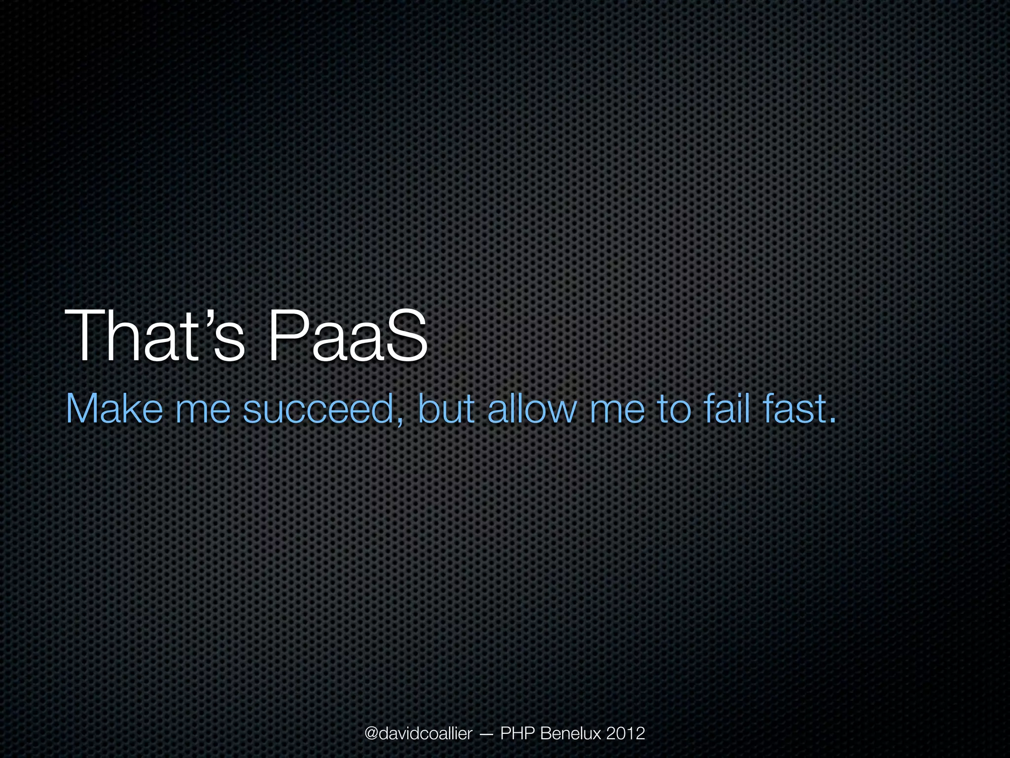 That’s PaaS
Make me succeed, but allow me to fail fast.




                @davidcoallier — PHP Benelux 2012
 