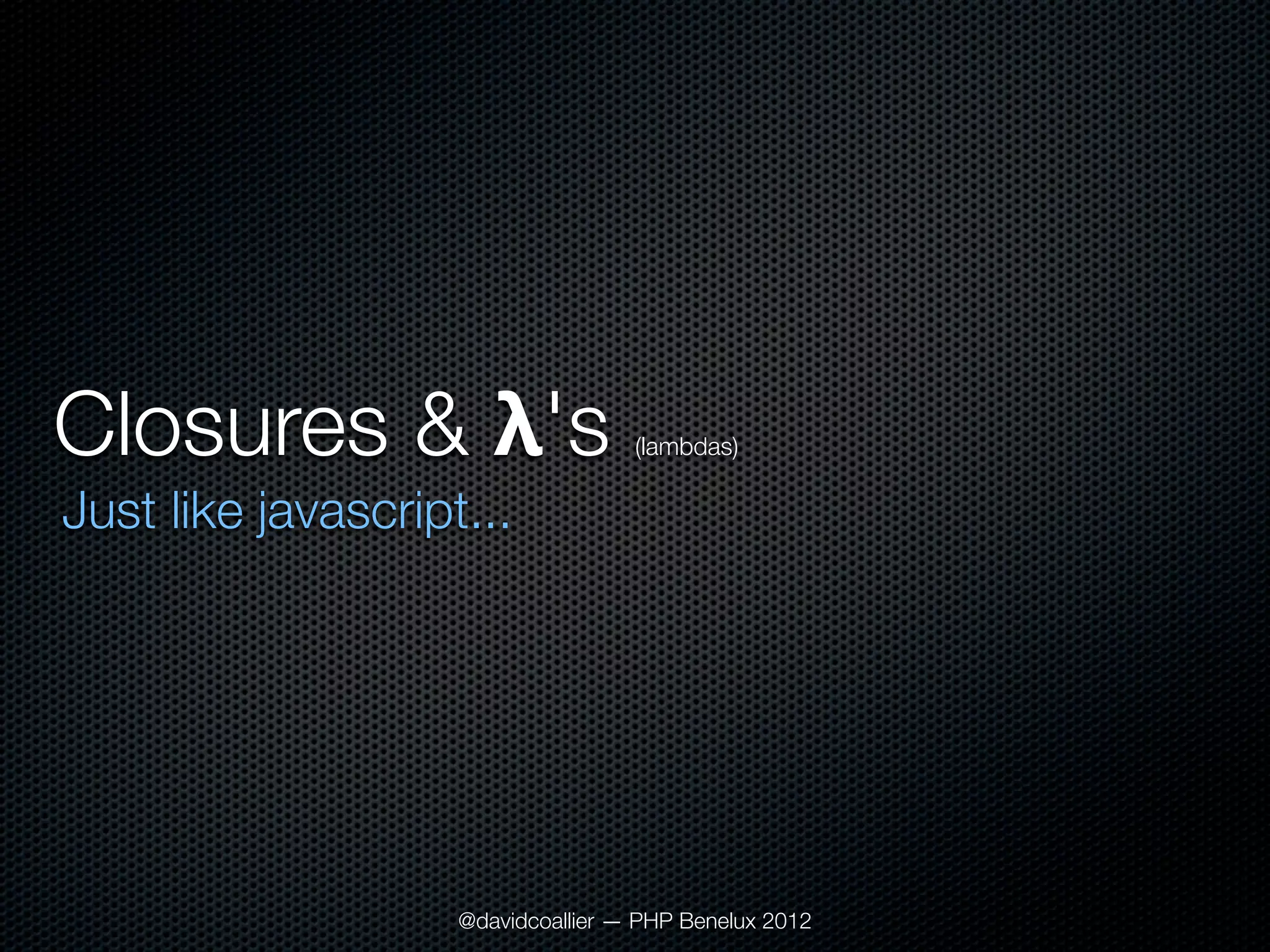 Closures & λ's                      (lambdas)

Just like javascript...




                    @davidcoallier — PHP Benelux 2012
 