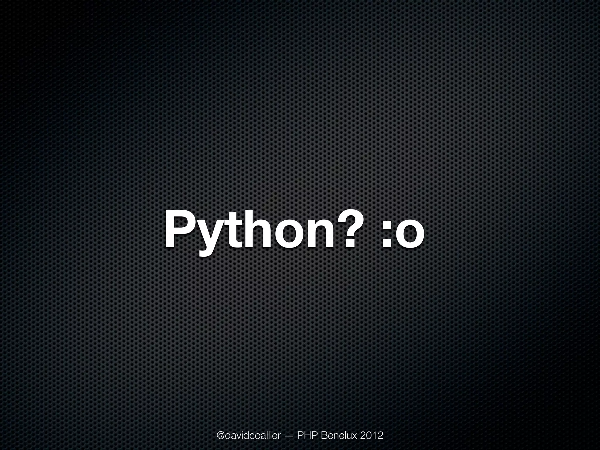 Python? :o


  @davidcoallier — PHP Benelux 2012
 