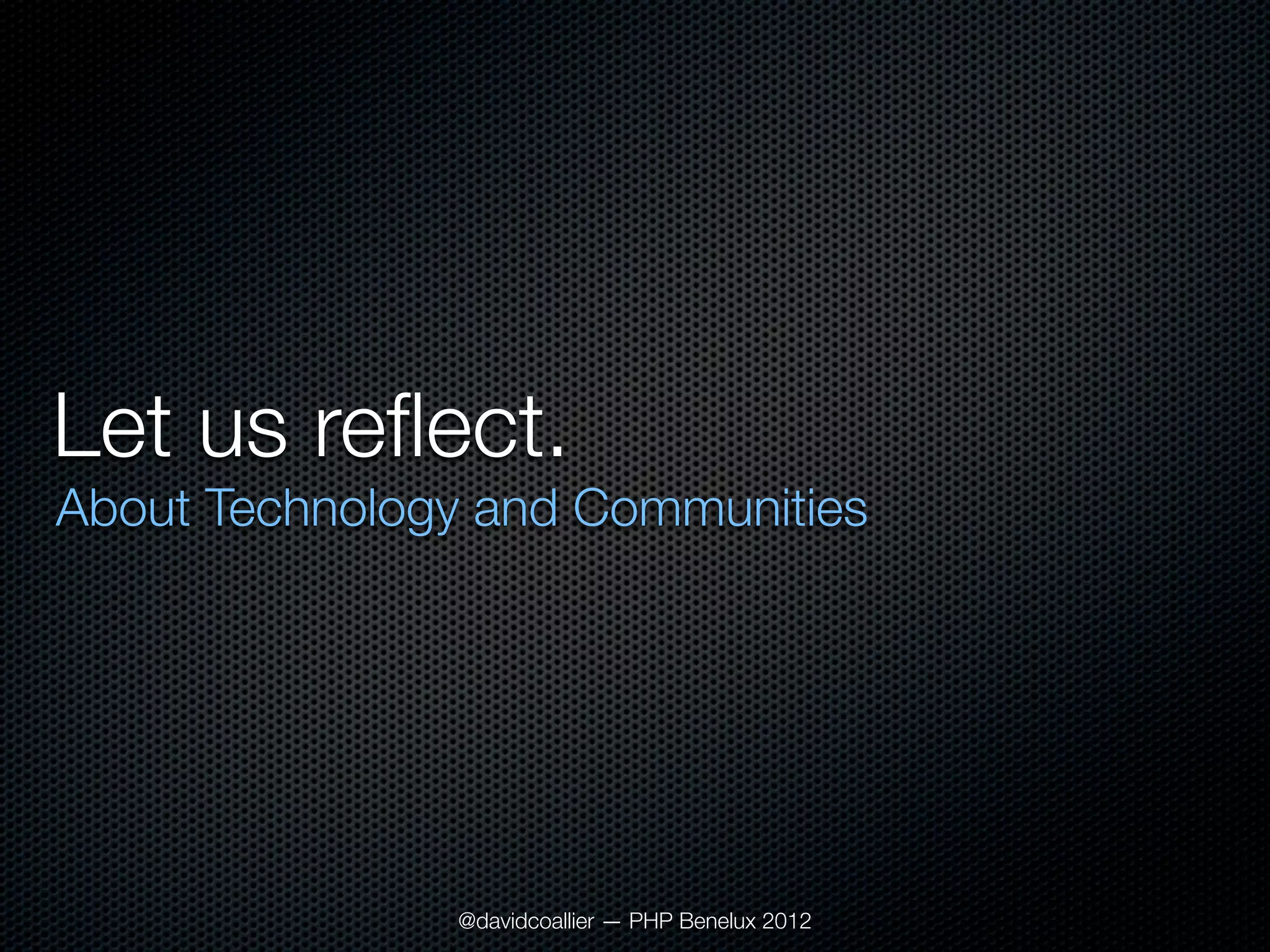 Let us reﬂect.
About Technology and Communities




               @davidcoallier — PHP Benelux 2012
 