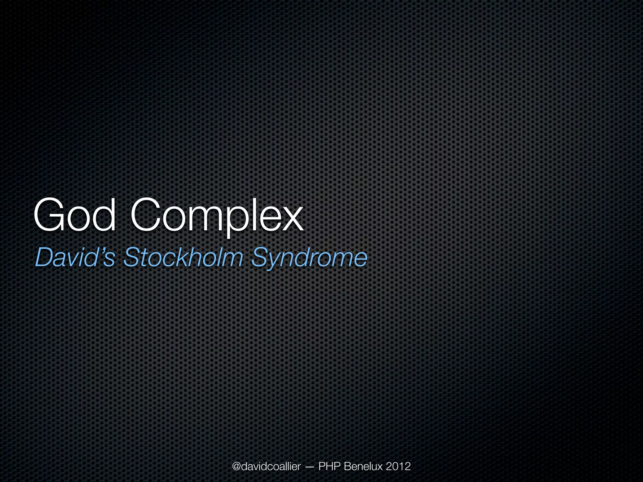 God Complex	
David’s Stockholm Syndrome




               @davidcoallier — PHP Benelux 2012
 