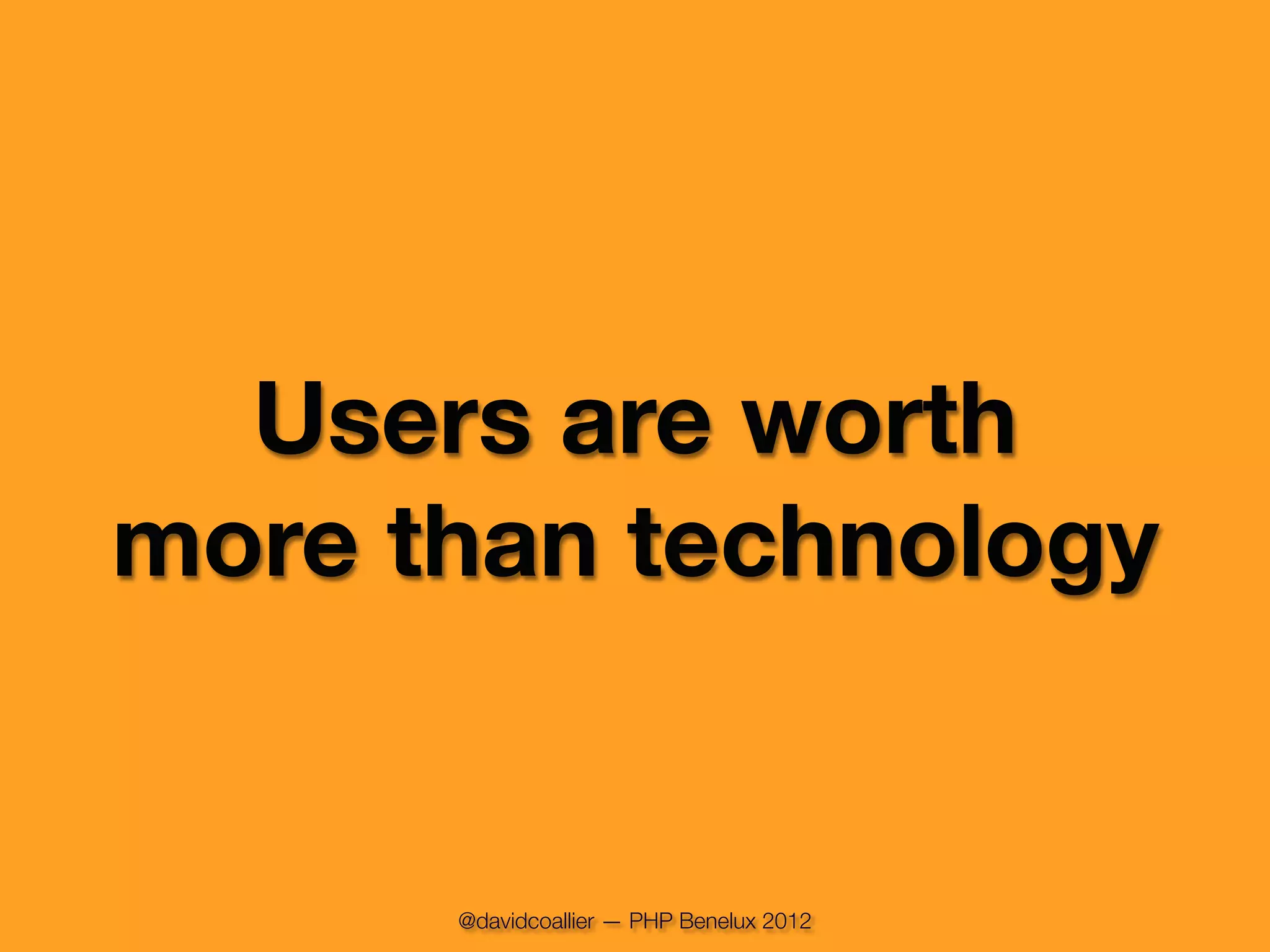 Users are worth
more than technology


      @davidcoallier — PHP Benelux 2012
 