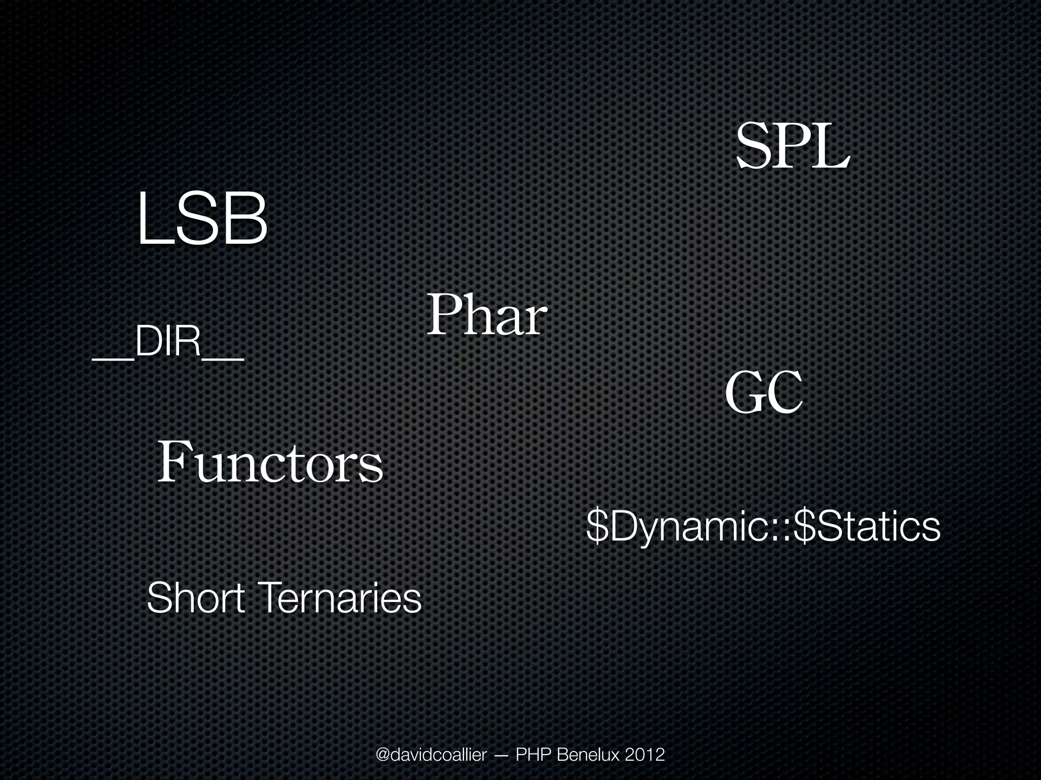 SPL
 LSB
__DIR__             Phar
                                                  GC
   Functors
                                     $Dynamic::$Statics
  Short Ternaries


              @davidcoallier — PHP Benelux 2012
 