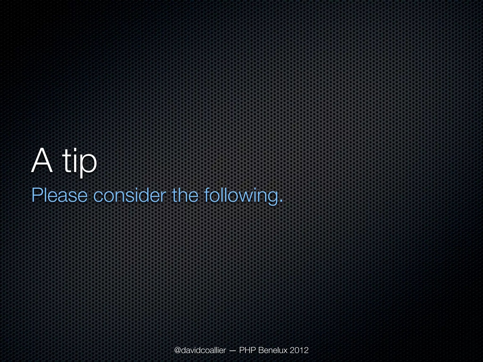 A tip
Please consider the following.




                @davidcoallier — PHP Benelux 2012
 