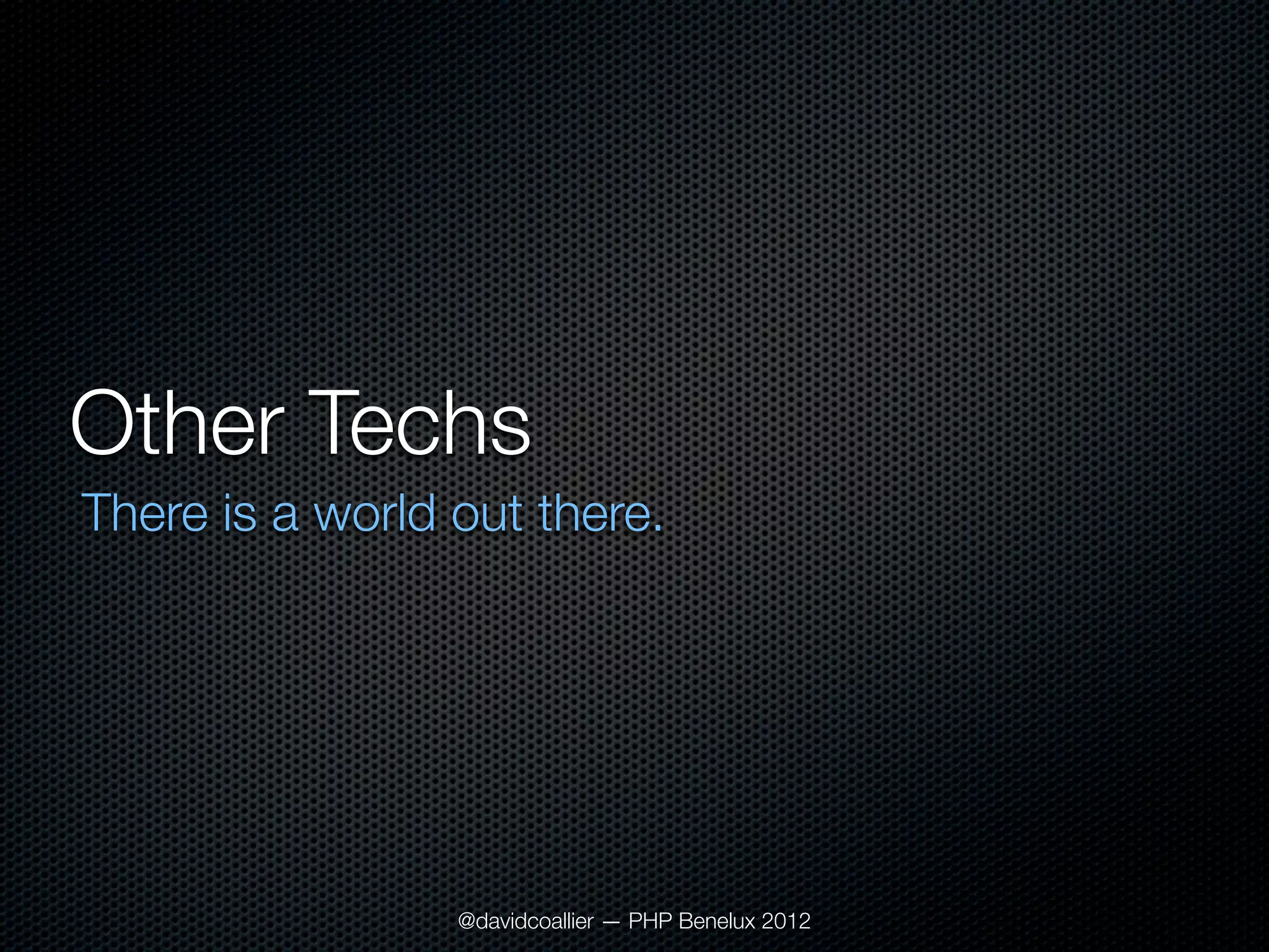 Other Techs
There is a world out there.




                 @davidcoallier — PHP Benelux 2012
 
