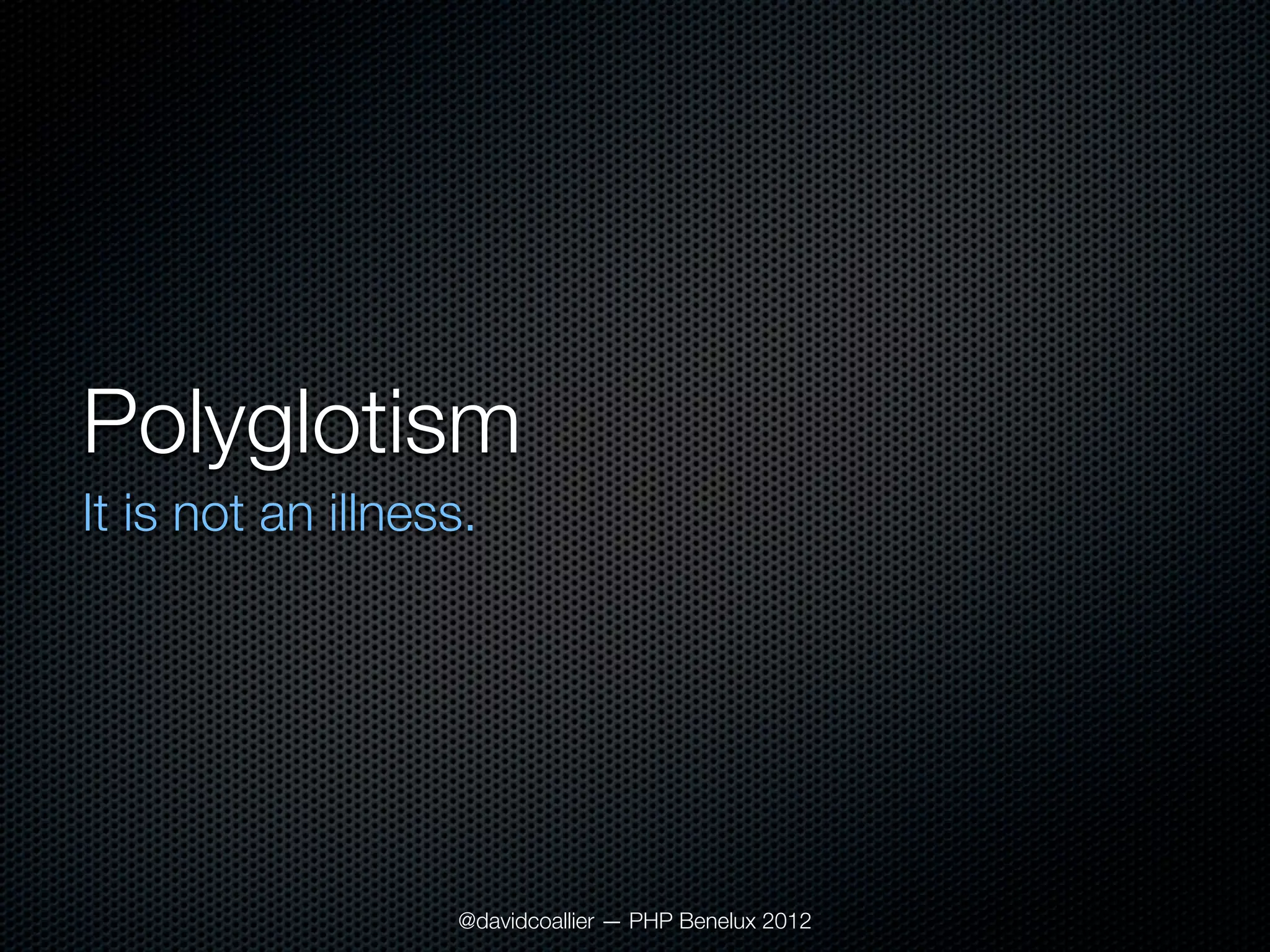 Polyglotism
It is not an illness.




                   @davidcoallier — PHP Benelux 2012
 