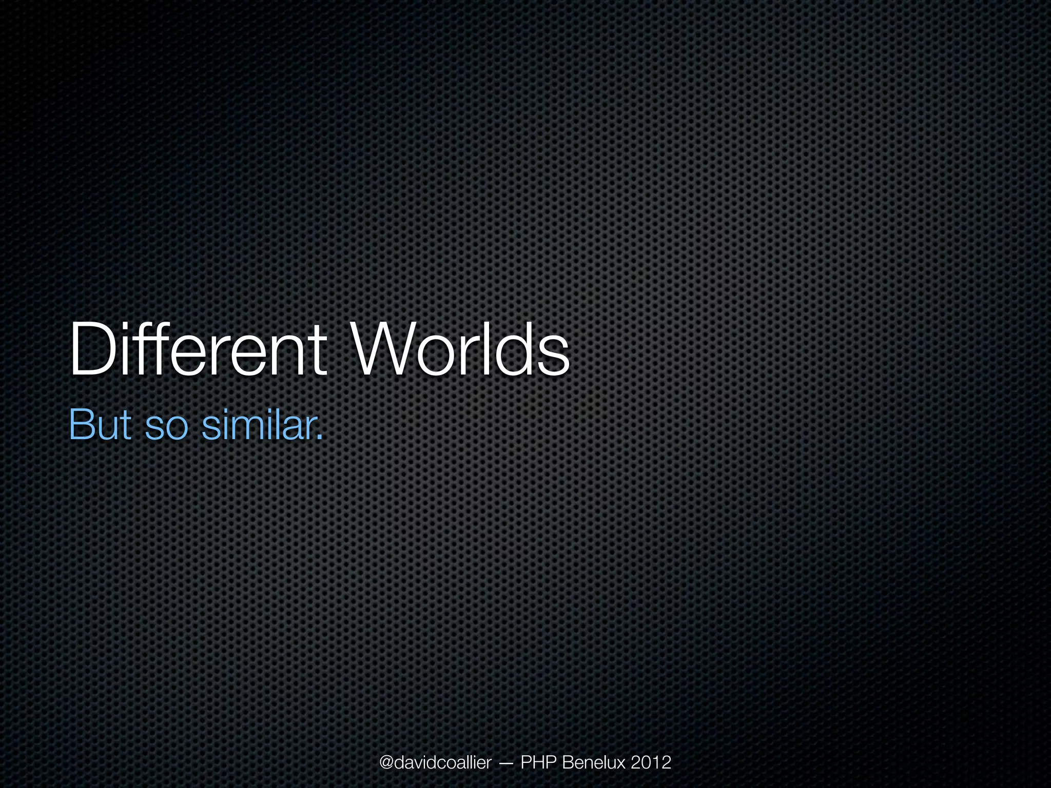 Different Worlds
But so similar.




                  @davidcoallier — PHP Benelux 2012
 